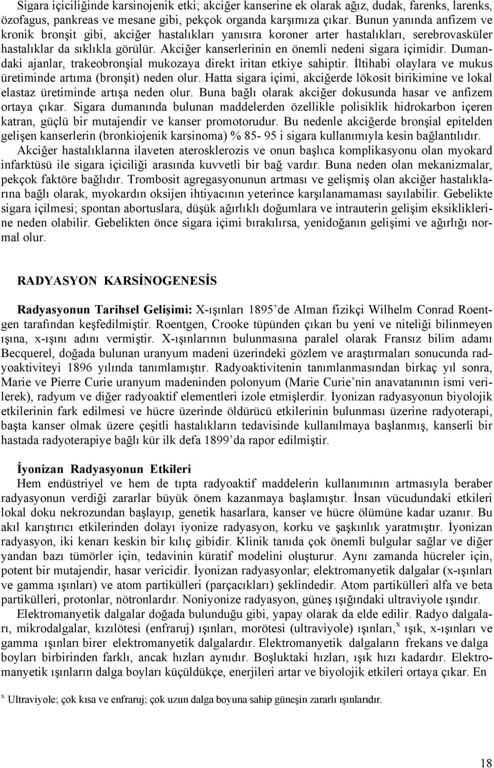 Akciğer kanserlerinin en önemli nedeni sigara içimidir. Dumandaki ajanlar, trakeobronşial mukozaya direkt iritan etkiye sahiptir. İltihabi olaylara ve mukus üretiminde artıma (bronşit) neden olur.