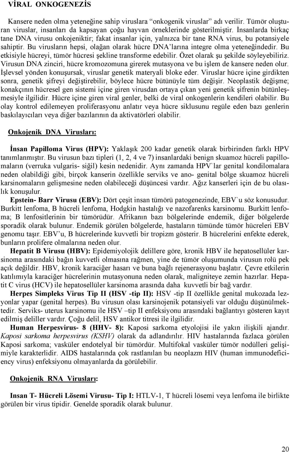 Bu virusların hepsi, olağan olarak hücre DNA larına integre olma yeteneğindedir. Bu etkisiyle hücreyi, tümör hücresi şekline transforme edebilir. Özet olarak şu şekilde söyleyebiliriz.