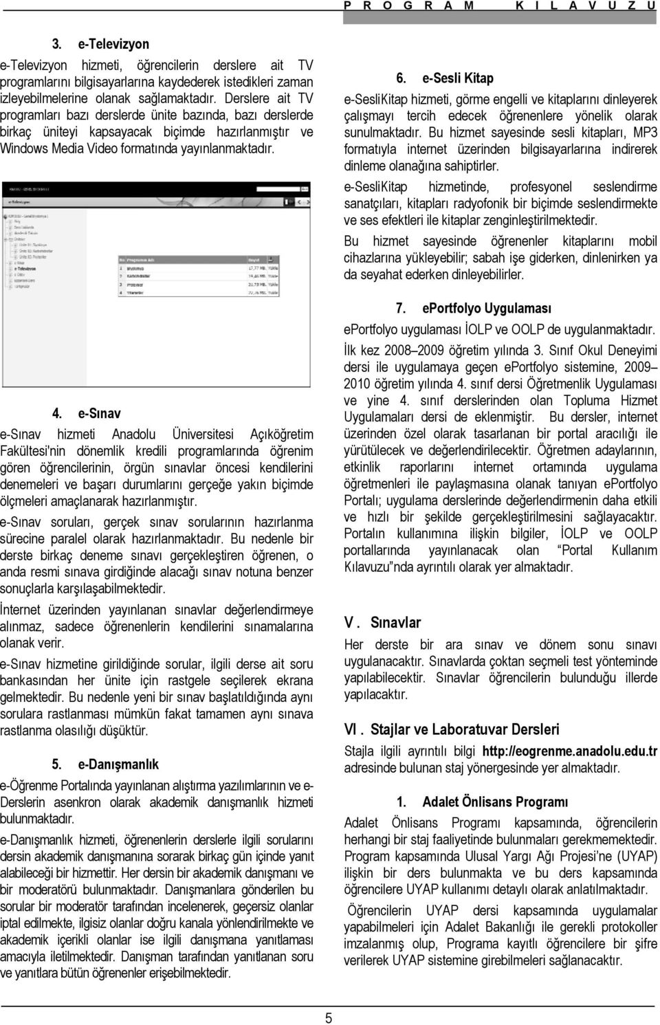 . e-sınav e-sınav hizmeti Anadolu Üniversitesi Açıköğretim Fakültesi'nin dönemlik kredili programlarında öğrenim gören öğrencilerinin, örgün sınavlar öncesi kendilerini denemeleri ve başarı