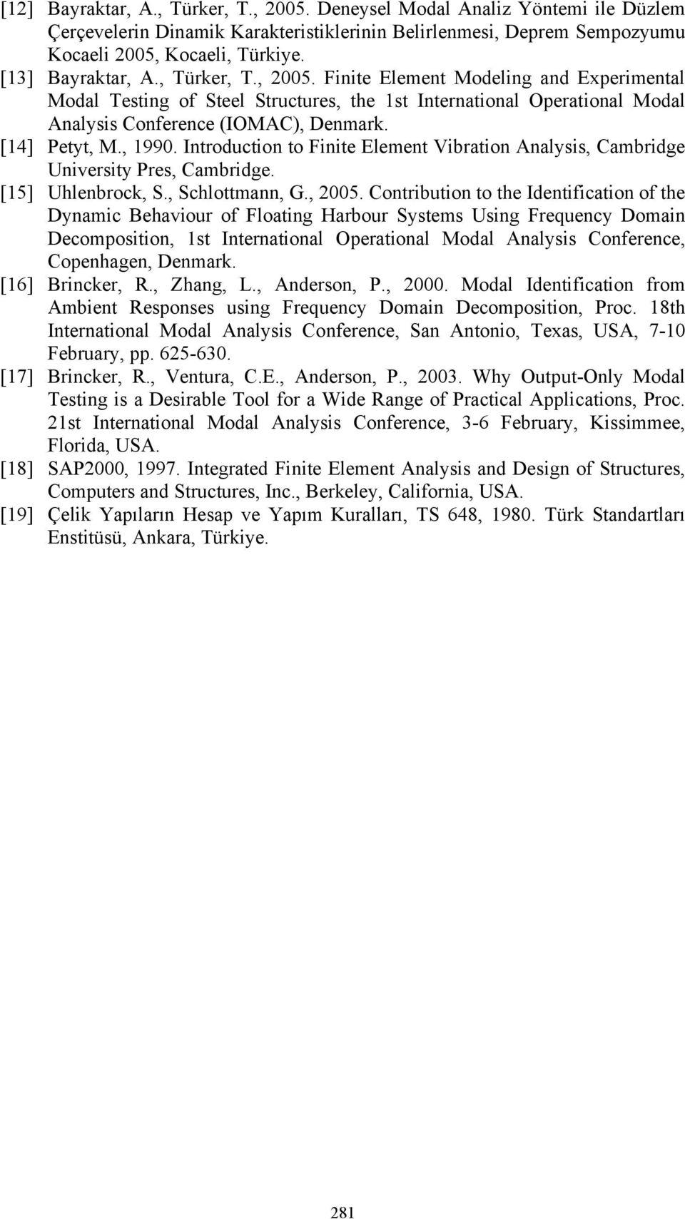 [14] Petyt, M., 1990. Introduction to Finite Element Vibration Analysis, Cambridge University Pres, Cambridge. [15] Uhlenbrock, S., Schlottmann, G., 2005.