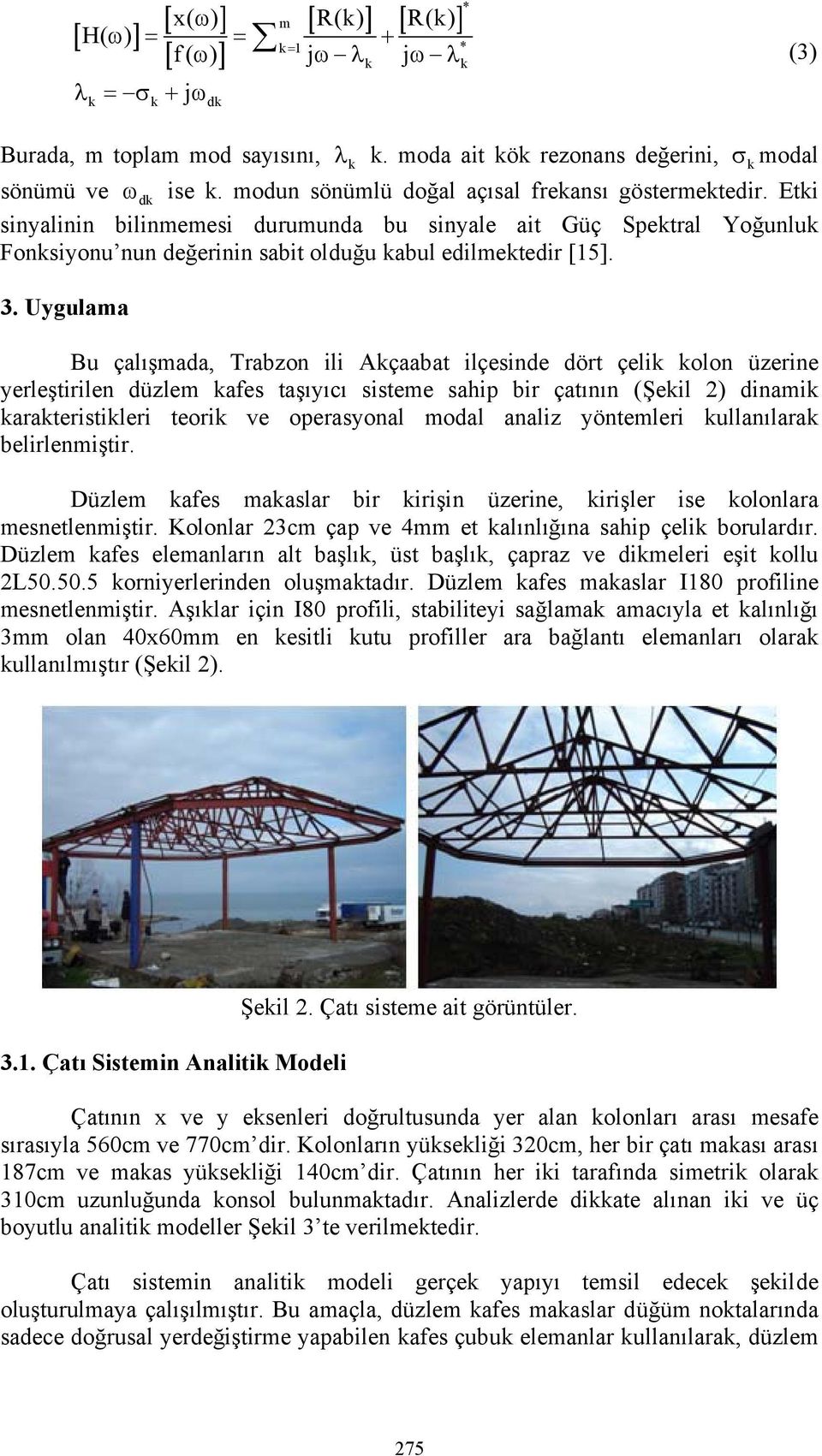 Etki sinyalinin bilinmemesi durumunda bu sinyale ait Güç Spektral Yoğunluk Fonksiyonu nun değerinin sabit olduğu kabul edilmektedir [15]. 3.