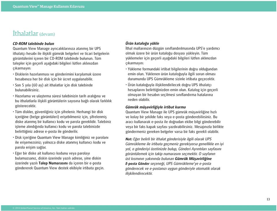 Tüm talepler için geçerli aşağıdaki bilgileri lütfen aklınızdan çıkarmayın: Disklerin hazırlanması ve gönderimini karşılamak üzere hesabınıza her bir disk için bir ücret uygulanabilir.