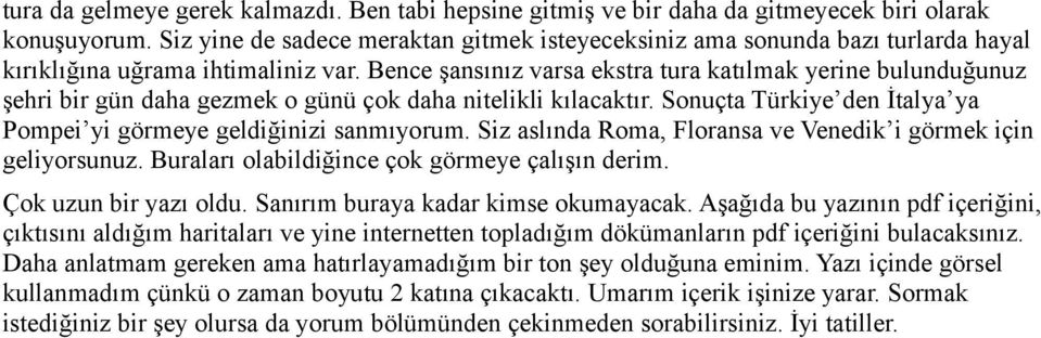 Bence şansınız varsa ekstra tura katılmak yerine bulunduğunuz şehri bir gün daha gezmek o günü çok daha nitelikli kılacaktır. Sonuçta Türkiye den İtalya ya Pompei yi görmeye geldiğinizi sanmıyorum.