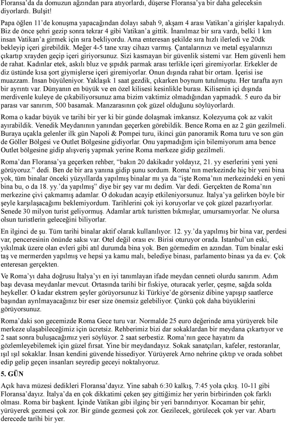 İnanılmaz bir sıra vardı, belki 1 km insan Vatikan a girmek için sıra bekliyordu. Ama enteresan şekilde sıra hızlı ilerledi ve 20dk bekleyip içeri girebildik. Meğer 4-5 tane xray cihazı varmış.