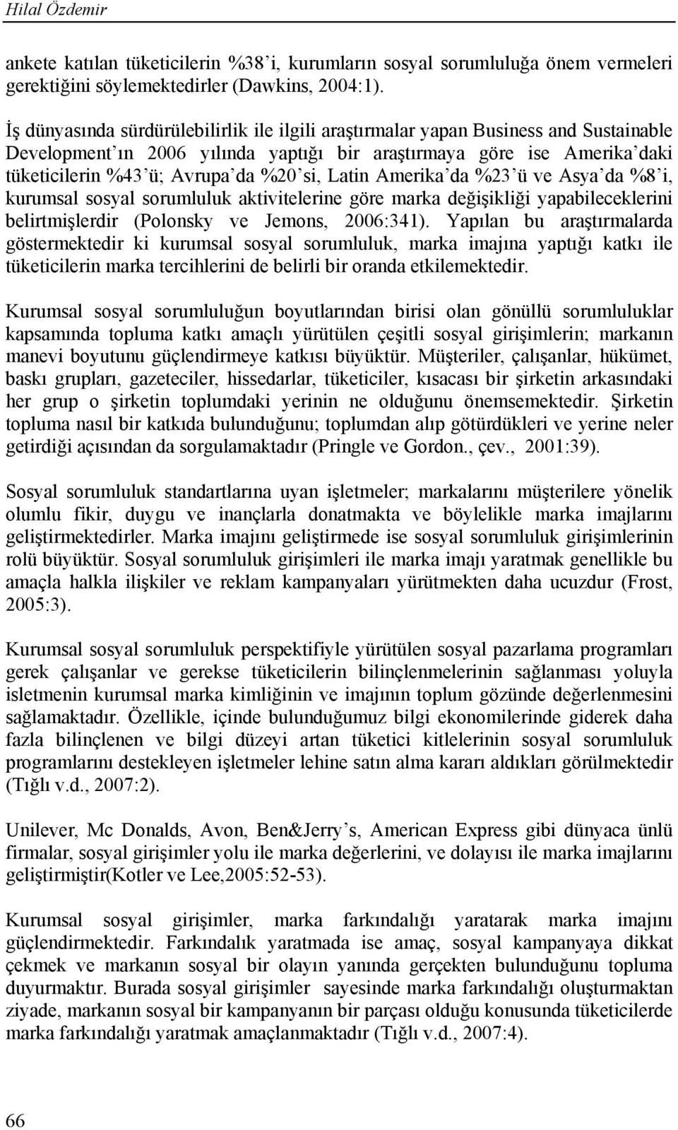 Latin Amerika da %23 ü ve Asya da %8 i, kurumsal sosyal sorumluluk aktivitelerine göre marka değişikliği yapabileceklerini belirtmişlerdir (Polonsky ve Jemons, 2006:341).