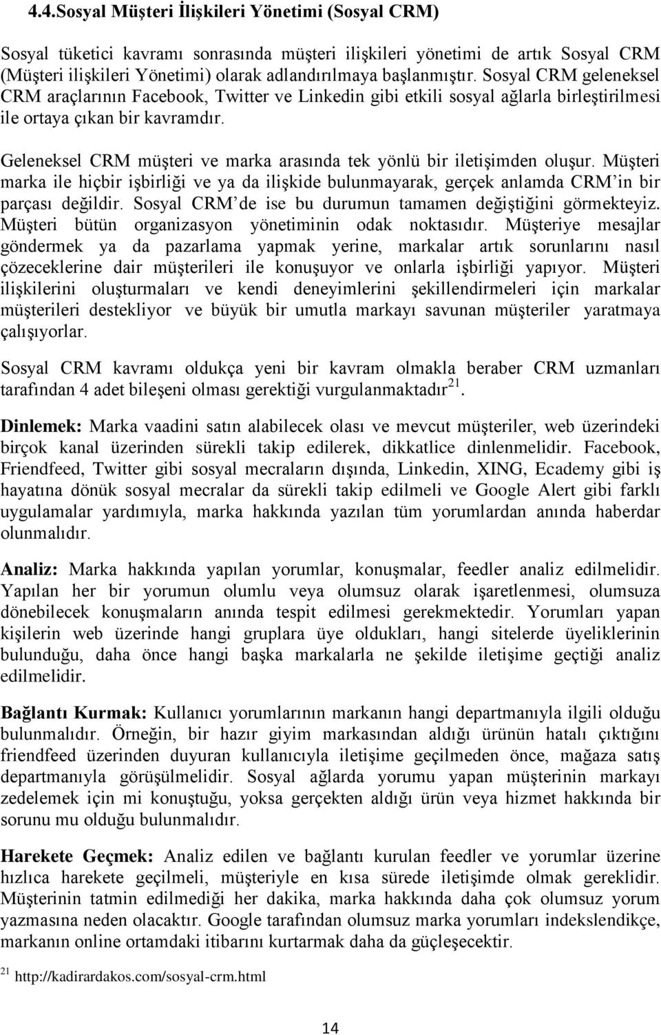 Geleneksel CRM müşteri ve marka arasında tek yönlü bir iletişimden oluşur. Müşteri marka ile hiçbir işbirliği ve ya da ilişkide bulunmayarak, gerçek anlamda CRM in bir parçası değildir.