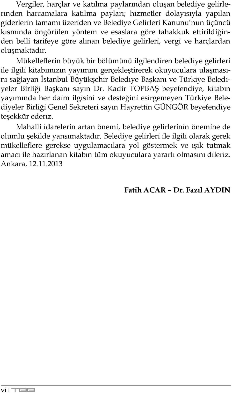 Mükelleflerin büyük bir bölümünü ilgilendiren belediye gelirleri ile ilgili kitabımızın yayımını gerçekleģtirerek okuyuculara ulaģmasını sağlayan Ġstanbul BüyükĢehir Belediye BaĢkanı ve Türkiye