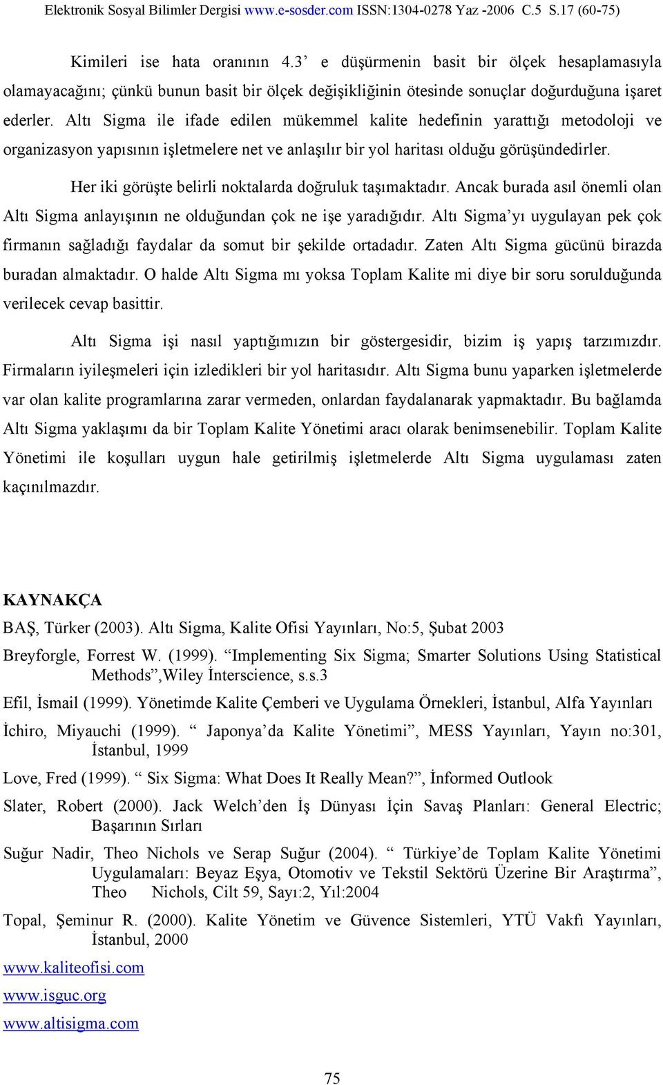 Her iki görüşte belirli noktalarda doğruluk taşımaktadır. Ancak burada asıl önemli olan Altı Sigma anlayışının ne olduğundan çok ne işe yaradığıdır.