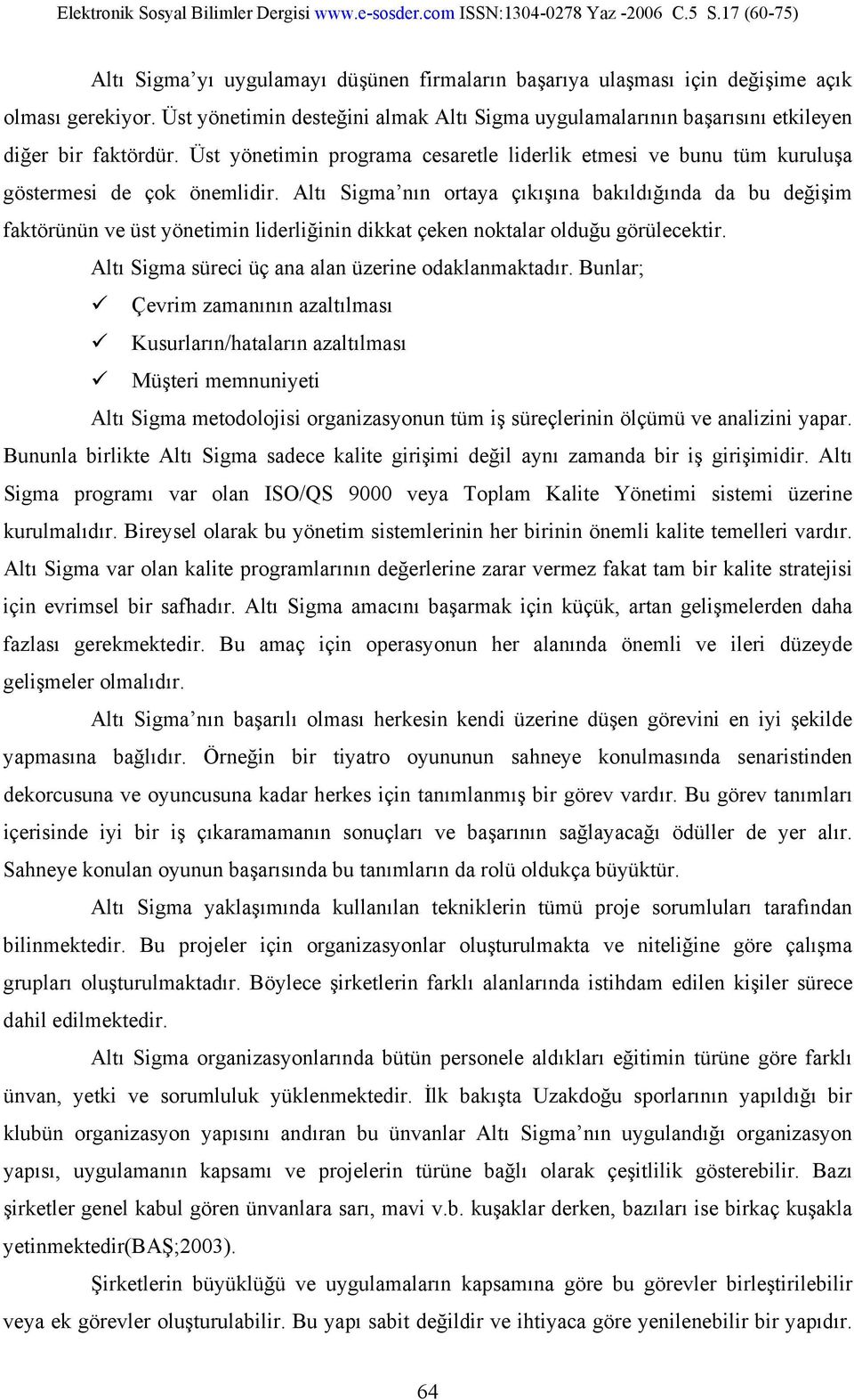 Altı Sigma nın ortaya çıkışına bakıldığında da bu değişim faktörünün ve üst yönetimin liderliğinin dikkat çeken noktalar olduğu görülecektir. Altı Sigma süreci üç ana alan üzerine odaklanmaktadır.