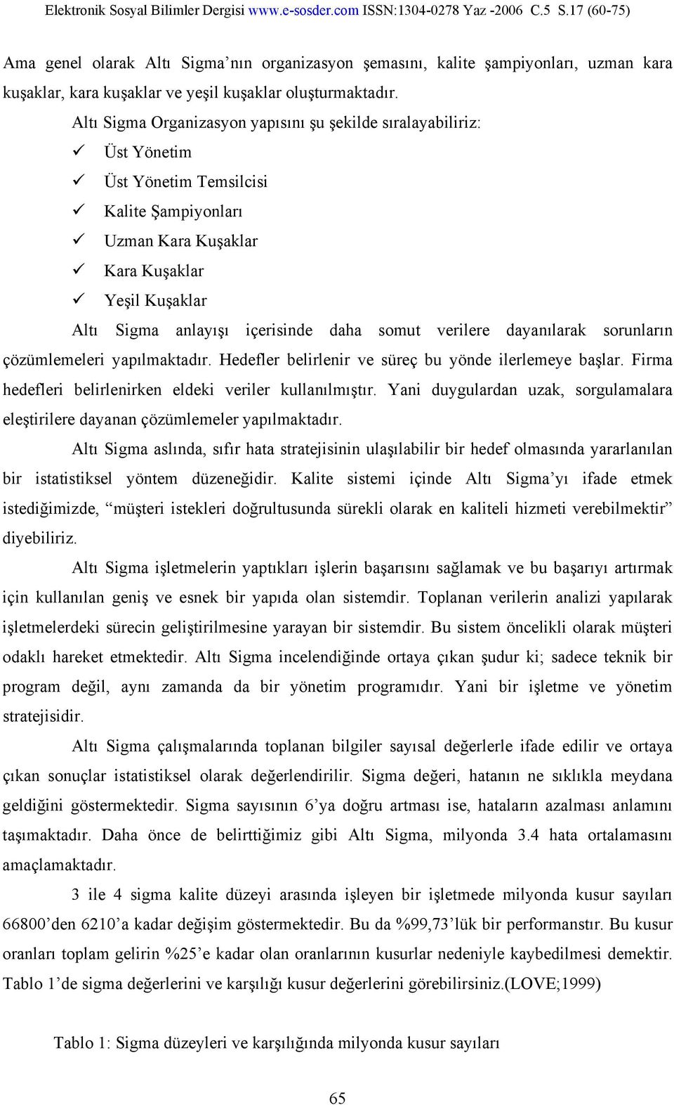 daha somut verilere dayanılarak sorunların çözümlemeleri yapılmaktadır. Hedefler belirlenir ve süreç bu yönde ilerlemeye başlar. Firma hedefleri belirlenirken eldeki veriler kullanılmıştır.