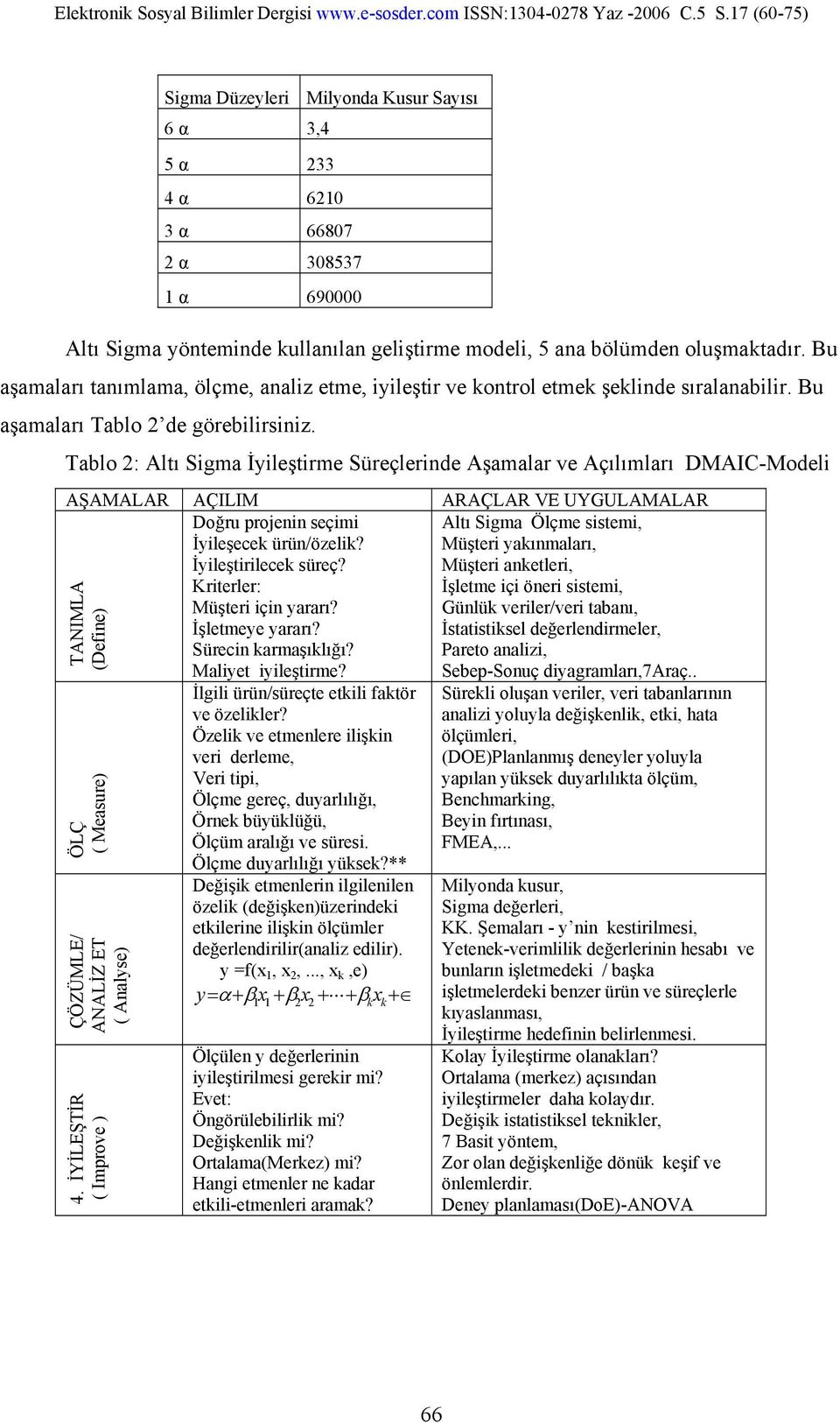 Tablo 2: Altı Sigma İyileştirme Süreçlerinde Aşamalar ve Açılımları DMAIC-Modeli AŞAMALAR AÇILIM ARAÇLAR VE UYGULAMALAR Doğru projenin seçimi Altı Sigma Ölçme sistemi, İyileşecek ürün/özelik?