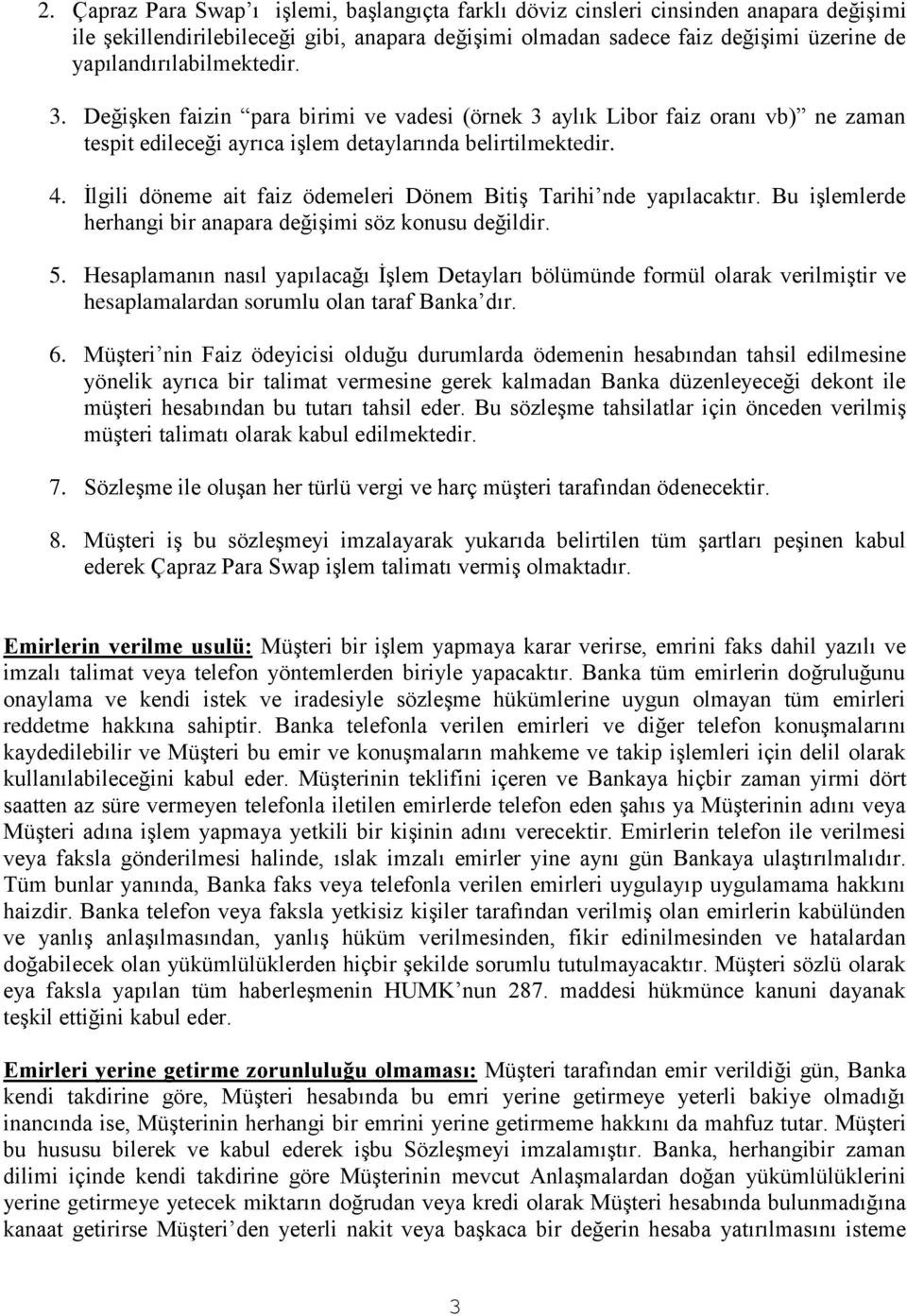 İlgili döneme ait faiz ödemeleri Dönem Bitiş Tarihi nde yapılacaktır. Bu işlemlerde herhangi bir anapara değişimi söz konusu değildir. 5.