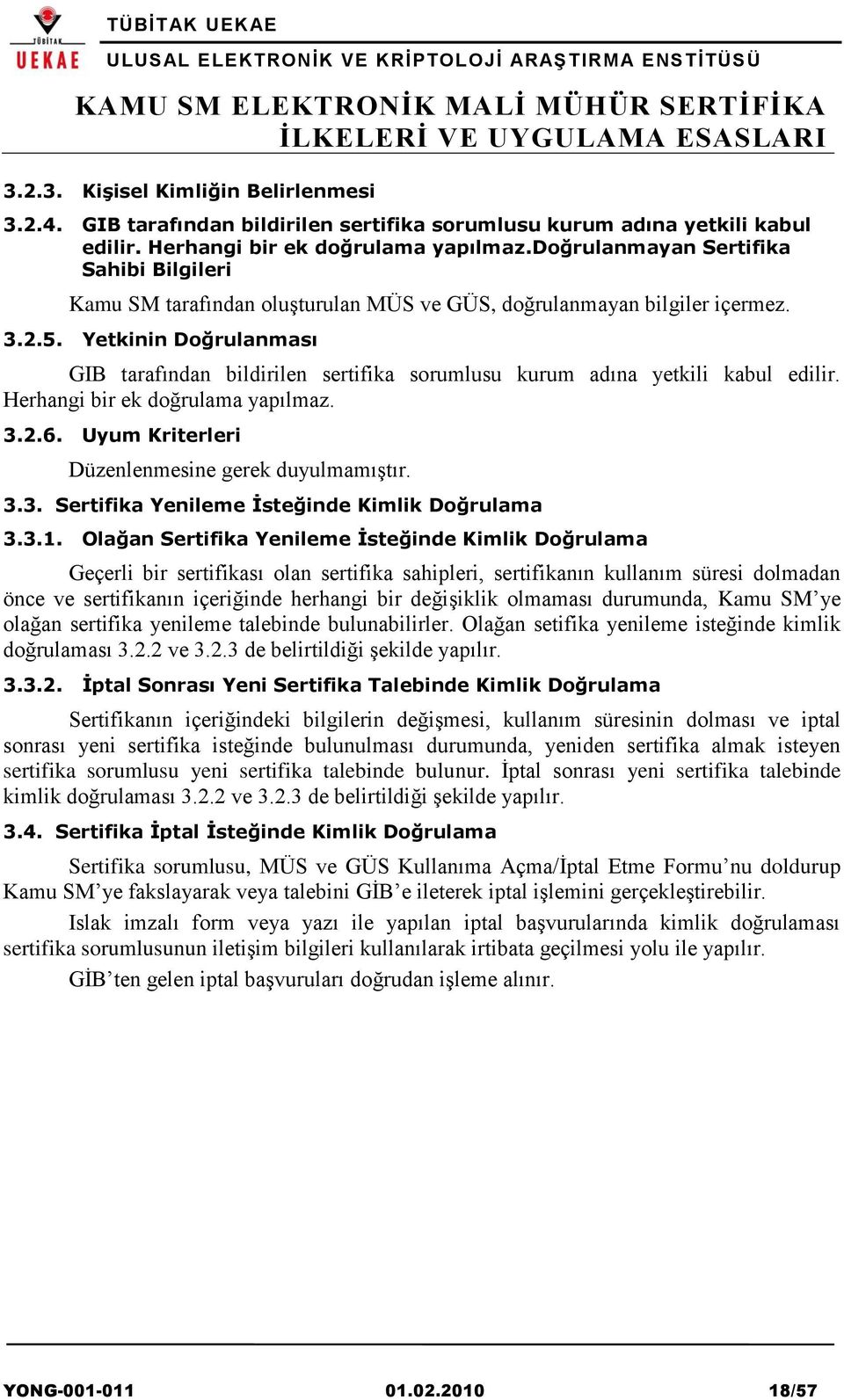 Yetkinin Doğrulanması GIB tarafından bildirilen sertifika sorumlusu kurum adına yetkili kabul edilir. Herhangi bir ek doğrulama yapılmaz. 3.2.6. Uyum Kriterleri Düzenlenmesine gerek duyulmamıştır. 3.3. Sertifika Yenileme İsteğinde Kimlik Doğrulama 3.