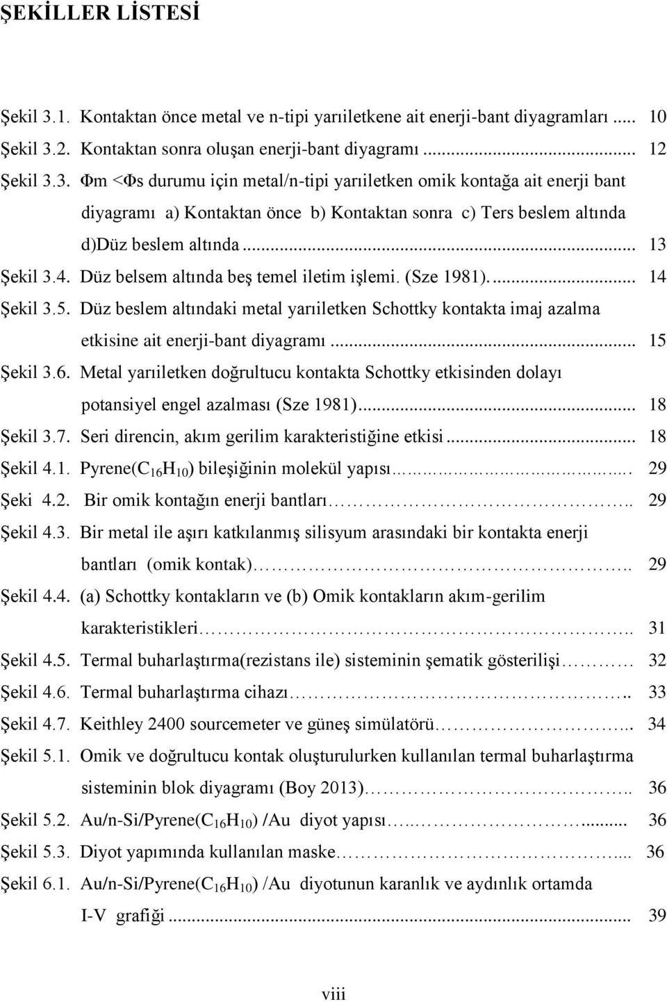 .. 15 Şekil 3.6. Metal yarıiletken doğrultucu kontakta Schottky etkisinden dolayı potansiyel engel azalması (Sze 1981)... 18 Şekil 3.7. Seri direncin, akım gerilim karakteristiğine etkisi... 18 Şekil 4.