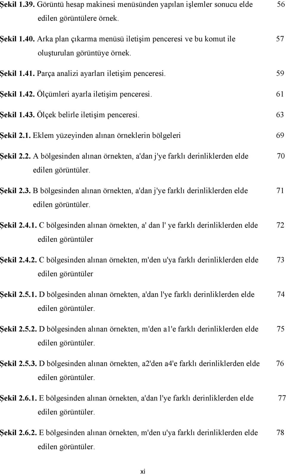 61 Şekil 1.43. Ölçek belirle iletişim penceresi. 63 Şekil 2.1. Eklem yüzeyinden alınan örneklerin bölgeleri 69 Şekil 2.2. A bölgesinden alınan örnekten, a'dan j'ye farklı derinliklerden elde 70 edilen görüntüler.