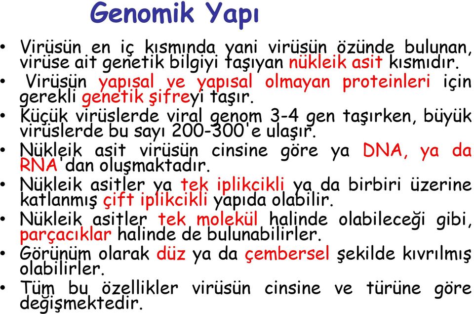 Nükleik asit virüsün cinsine göre ya DNA, ya da RNA'dan oluşmaktadır. Nükleik asitler ya tek iplikcikli ya da birbiri üzerine katlanmış çift iplikcikli yapıda olabilir.