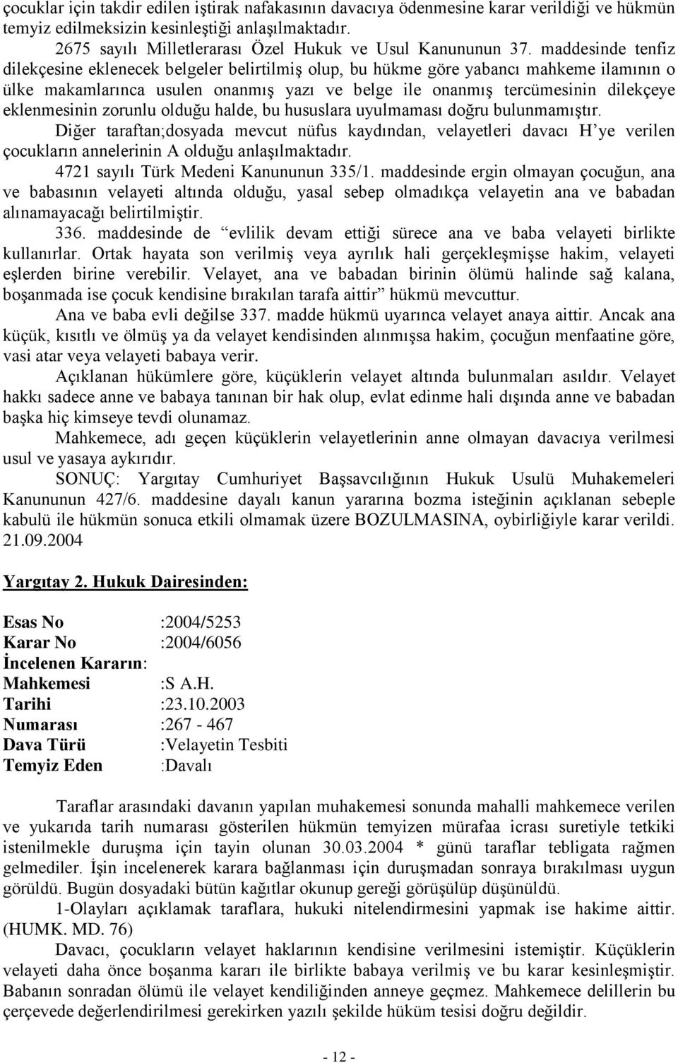 maddesinde tenfiz dilekçesine eklenecek belgeler belirtilmiş olup, bu hükme göre yabancı mahkeme ilamının o ülke makamlarınca usulen onanmış yazı ve belge ile onanmış tercümesinin dilekçeye