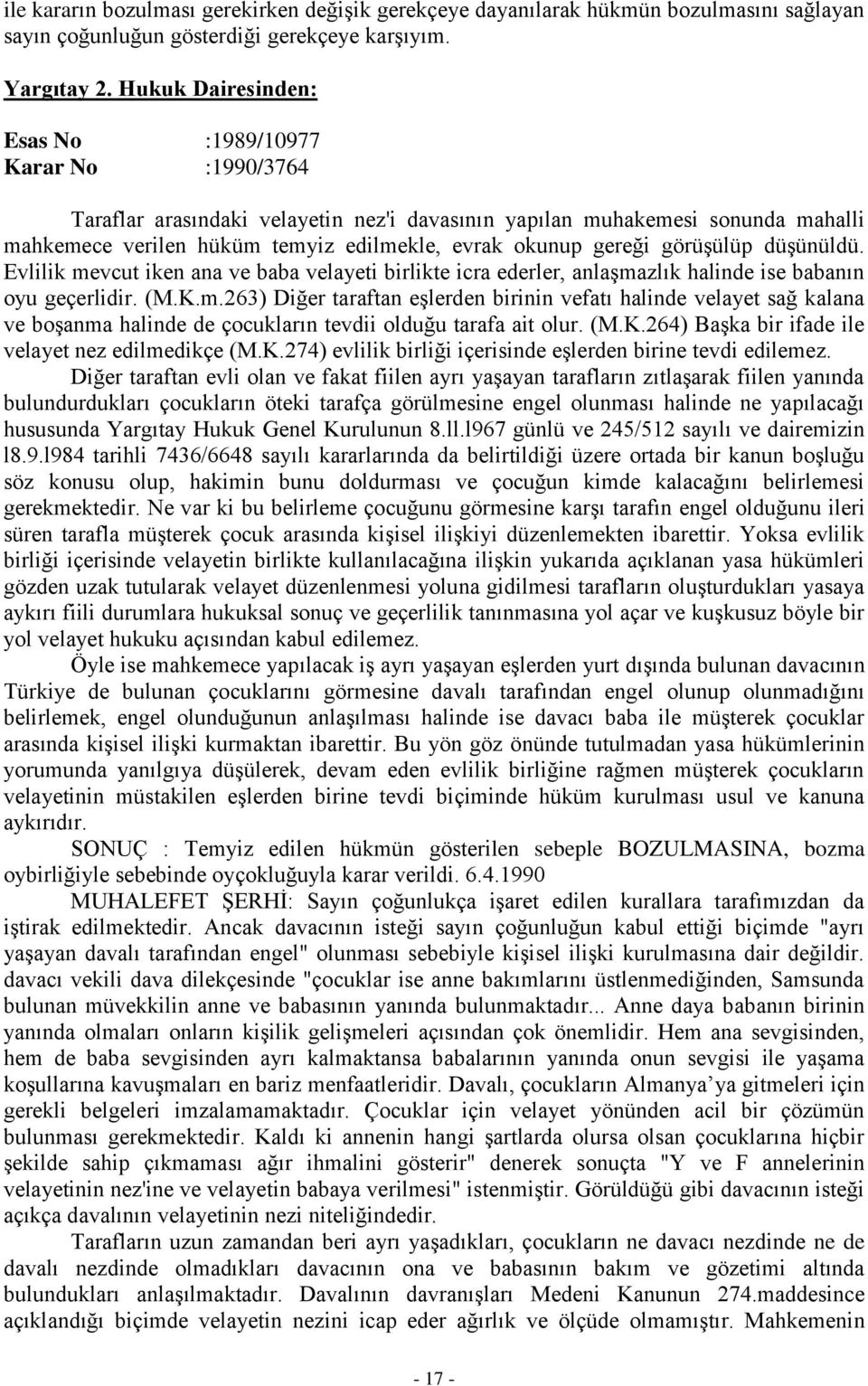 düşünüldü. Evlilik mevcut iken ana ve baba velayeti birlikte icra ederler, anlaşmazlık halinde ise babanın oyu geçerlidir. (M.K.m.263) Diğer taraftan eşlerden birinin vefatı halinde velayet sağ kalana ve boşanma halinde de çocukların tevdii olduğu tarafa ait olur.