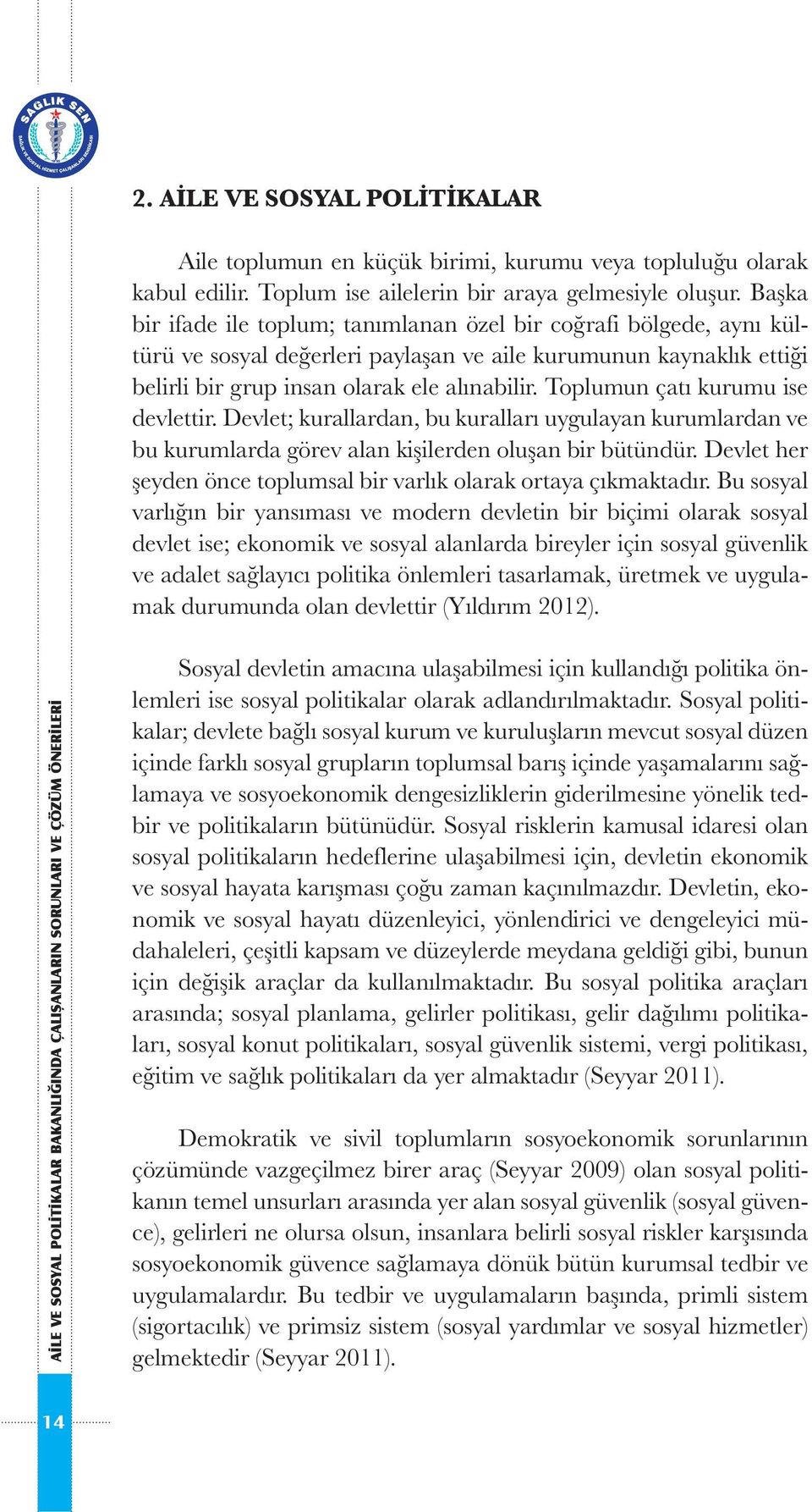 Toplumun çatı kurumu ise devlettir. Devlet; kurallardan, bu kuralları uygulayan kurumlardan ve bu kurumlarda görev alan kişilerden oluşan bir bütündür.