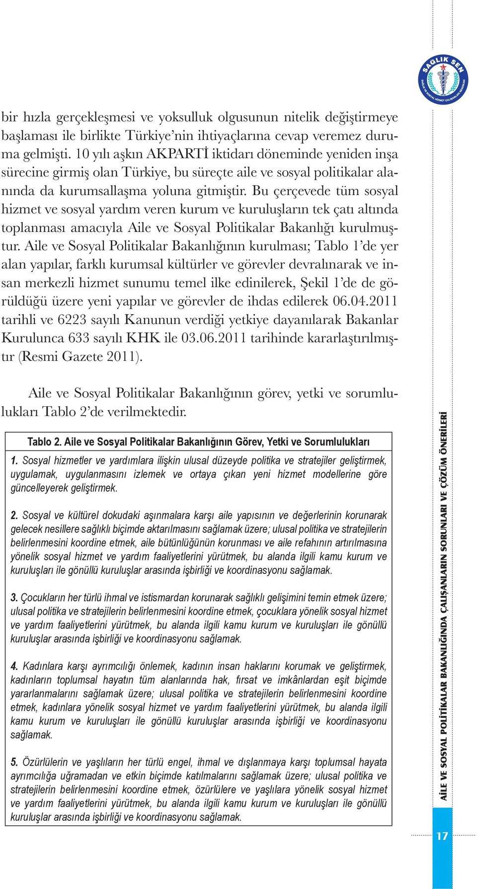 Bu çerçevede tüm sosyal hizmet ve sosyal yardım veren kurum ve kuruluşların tek çatı altında toplanması amacıyla Aile ve Sosyal Politikalar Bakanlığı kurulmuştur.