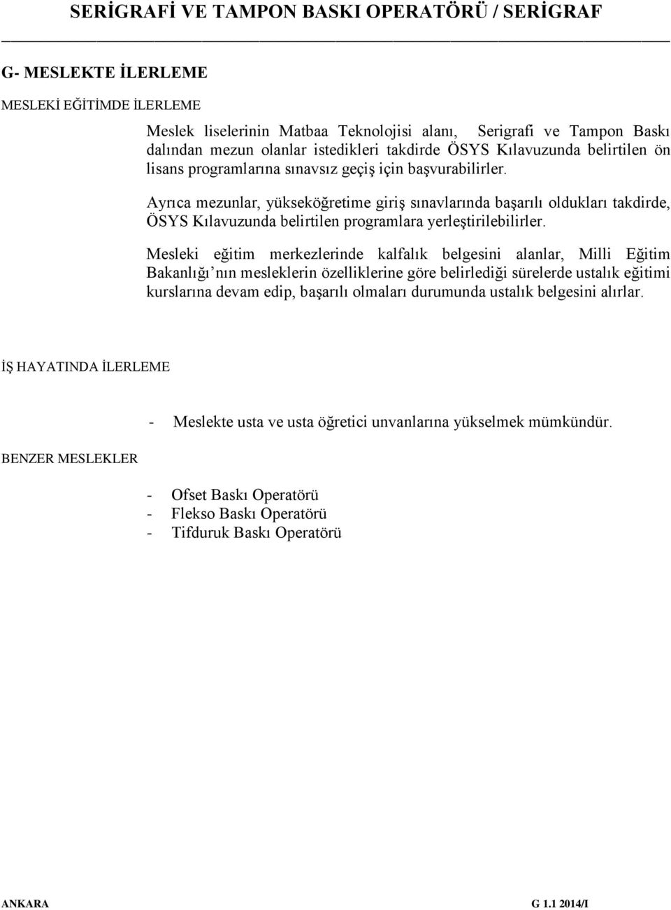 Mesleki eğitim merkezlerinde kalfalık belgesini alanlar, Milli Eğitim Bakanlığı nın mesleklerin özelliklerine göre belirlediği sürelerde ustalık eğitimi kurslarına devam edip, başarılı olmaları