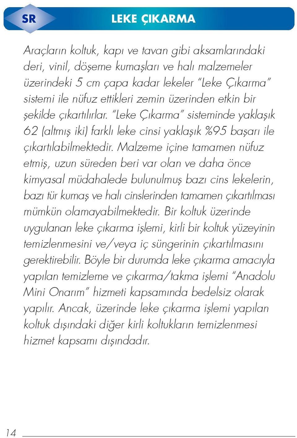 Malzeme içine tamamen nüfuz etmifl, uzun süreden beri var olan ve daha önce kimyasal müdahalede bulunulmufl bazı cins lekelerin, bazı tür kumafl ve halı cinslerinden tamamen çıkartılması mümkün