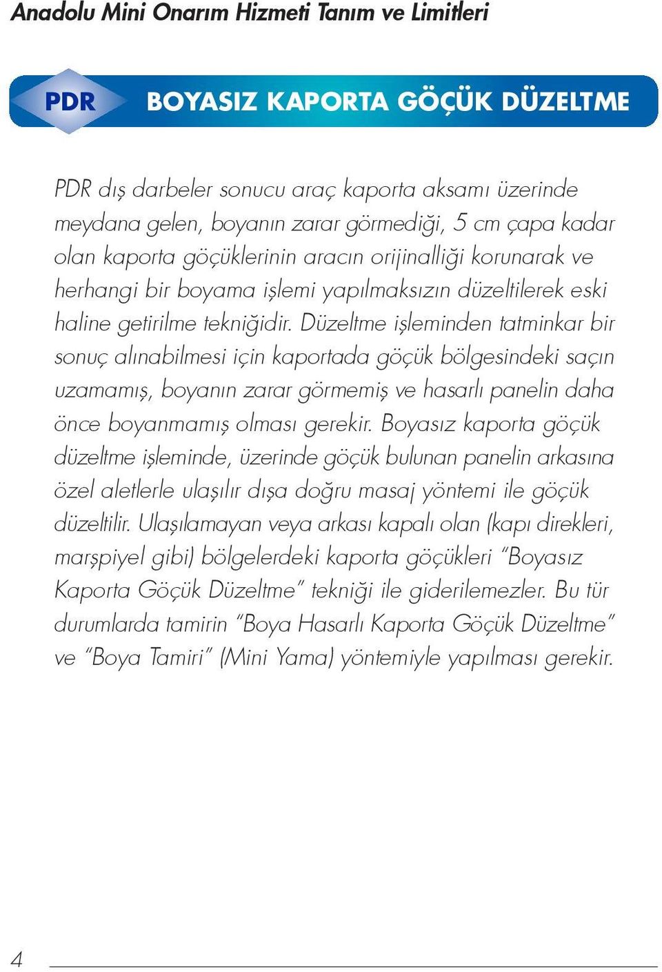 Düzeltme iflleminden tatminkar bir sonuç alınabilmesi için kaportada göçük bölgesindeki saçın uzamamıfl, boyanın zarar görmemifl ve hasarlı panelin daha önce boyanmamıfl olması gerekir.