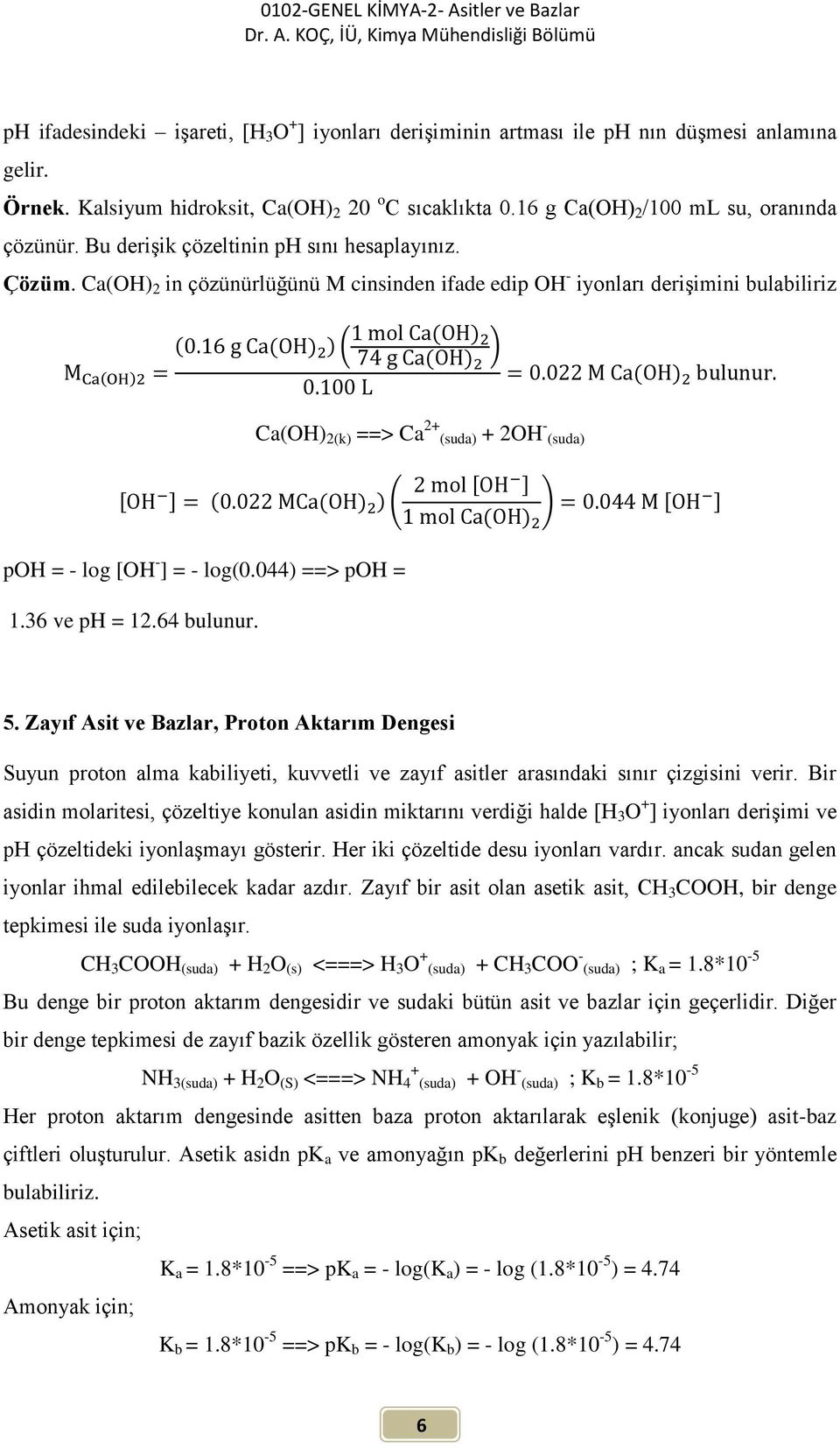 Ca(OH) 2 in çözünürlüğünü M cinsinden ifade edip OH - iyonları derişimini bulabiliriz Ca(OH) 2(k) ==> Ca 2+ (suda) + 2OH - (suda) poh = - log [OH - ] = - log(0.044) ==> poh = 1.36 ve ph = 12.