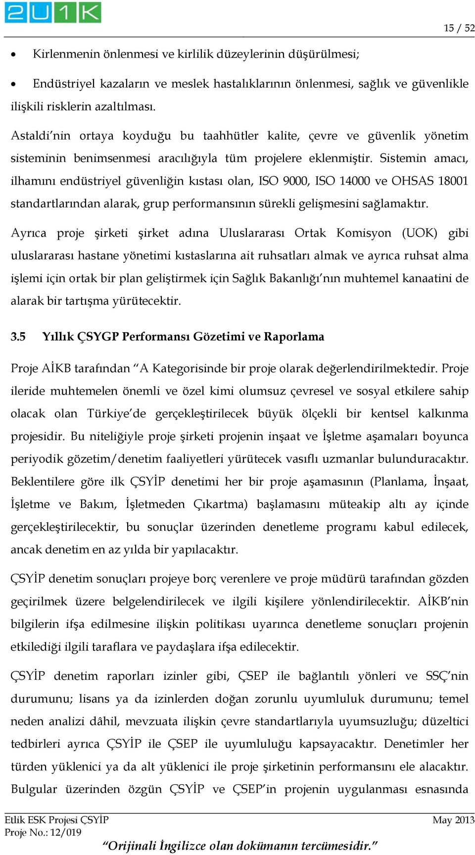 Sistemin amacı, ilhamını endüstriyel güvenliğin kıstası olan, ISO 9000, ISO 14000 ve OHSAS 18001 standartlarından alarak, grup performansının sürekli gelişmesini sağlamaktır.