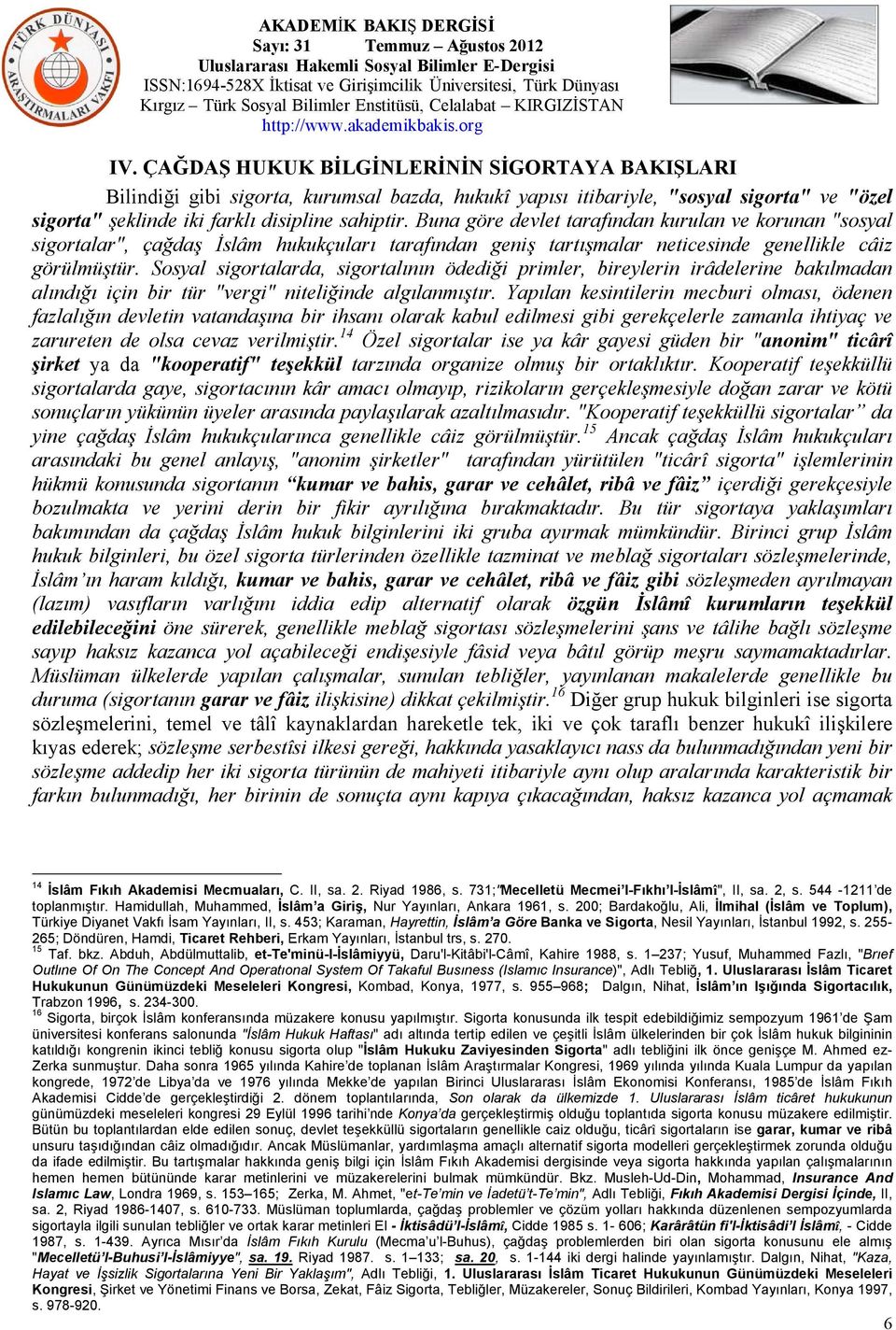 Sosyal sigortalarda, sigortalının ödediği primler, bireylerin irâdelerine bakılmadan alındığı için bir tür "vergi" niteliğinde algılanmıştır.