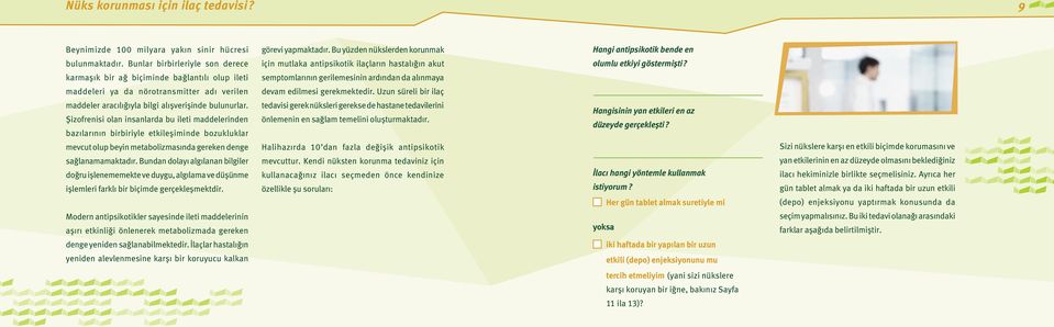 Şizofrenisi olan insanlarda bu ileti maddelerinden bazılarının birbiriyle etkileşiminde bozukluklar mevcut olup beyin metabolizmasında gereken denge sağlanamamaktadır.