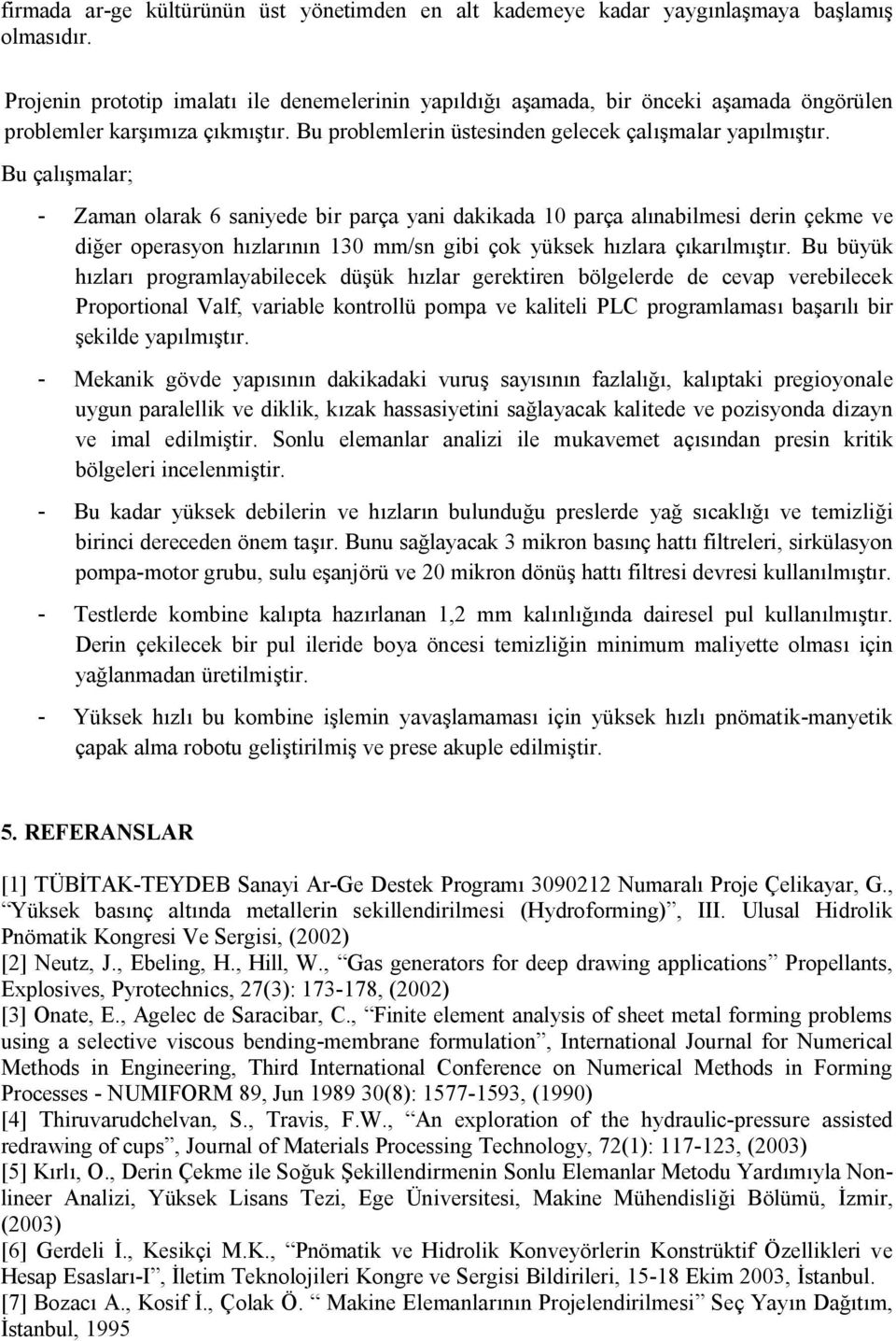 Bu çalışmalar; - Zaman olarak 6 saniyede bir parça yani dakikada 10 parça alınabilmesi derin çekme ve diğer operasyon hızlarının 130 mm/sn gibi çok yüksek hızlara çıkarılmıştır.