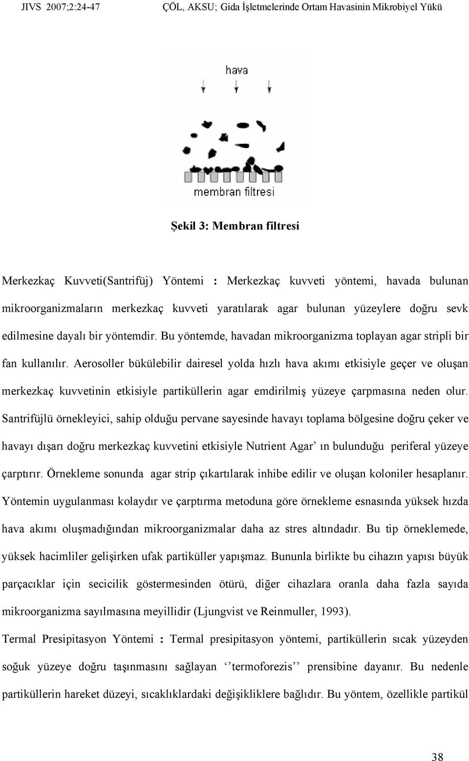 Aerosoller bükülebilir dairesel yolda hızlı hava akımı etkisiyle geçer ve oluşan merkezkaç kuvvetinin etkisiyle partiküllerin agar emdirilmiş yüzeye çarpmasına neden olur.