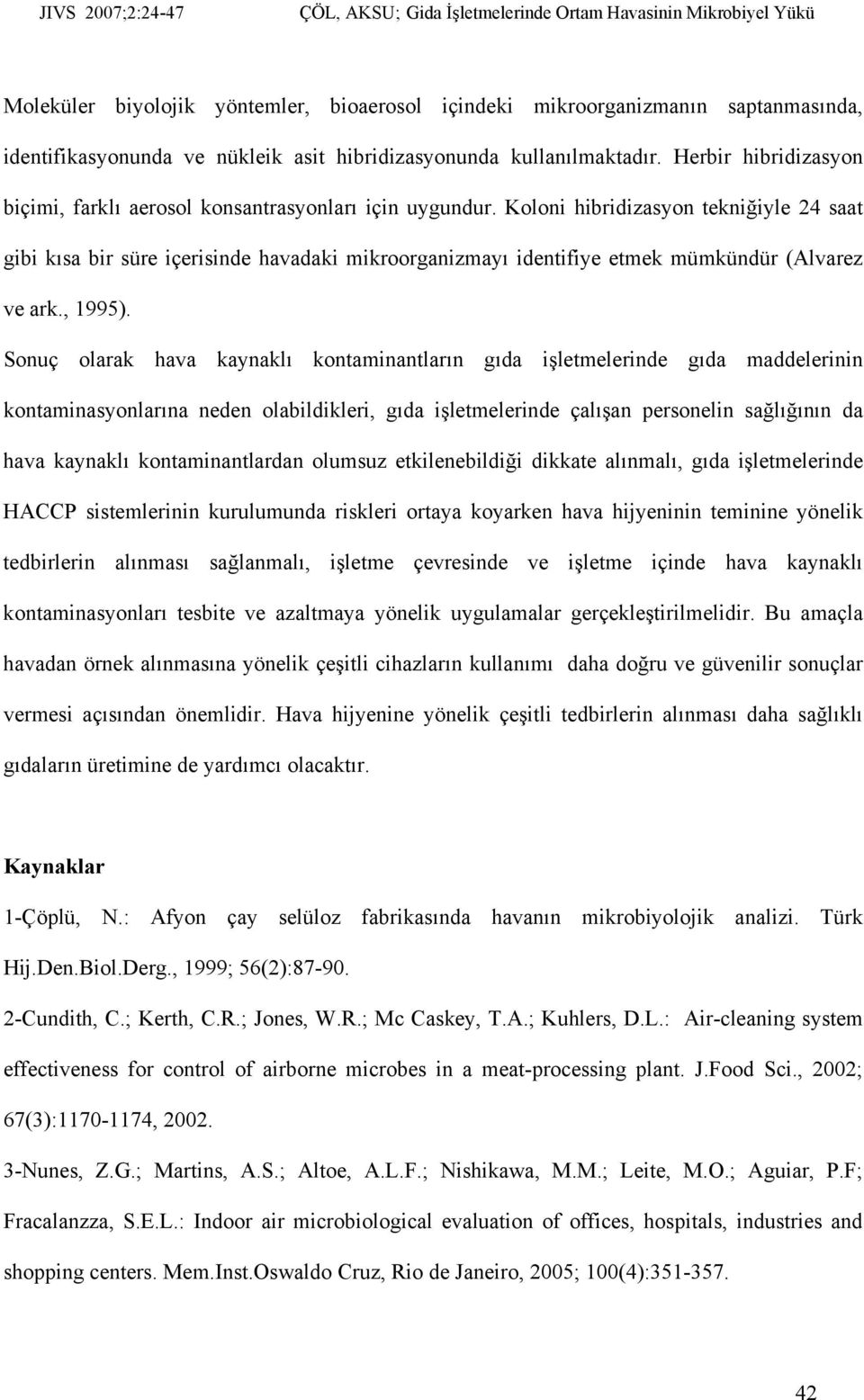 Koloni hibridizasyon tekniğiyle 24 saat gibi kısa bir süre içerisinde havadaki mikroorganizmayı identifiye etmek mümkündür (Alvarez ve ark., 1995).