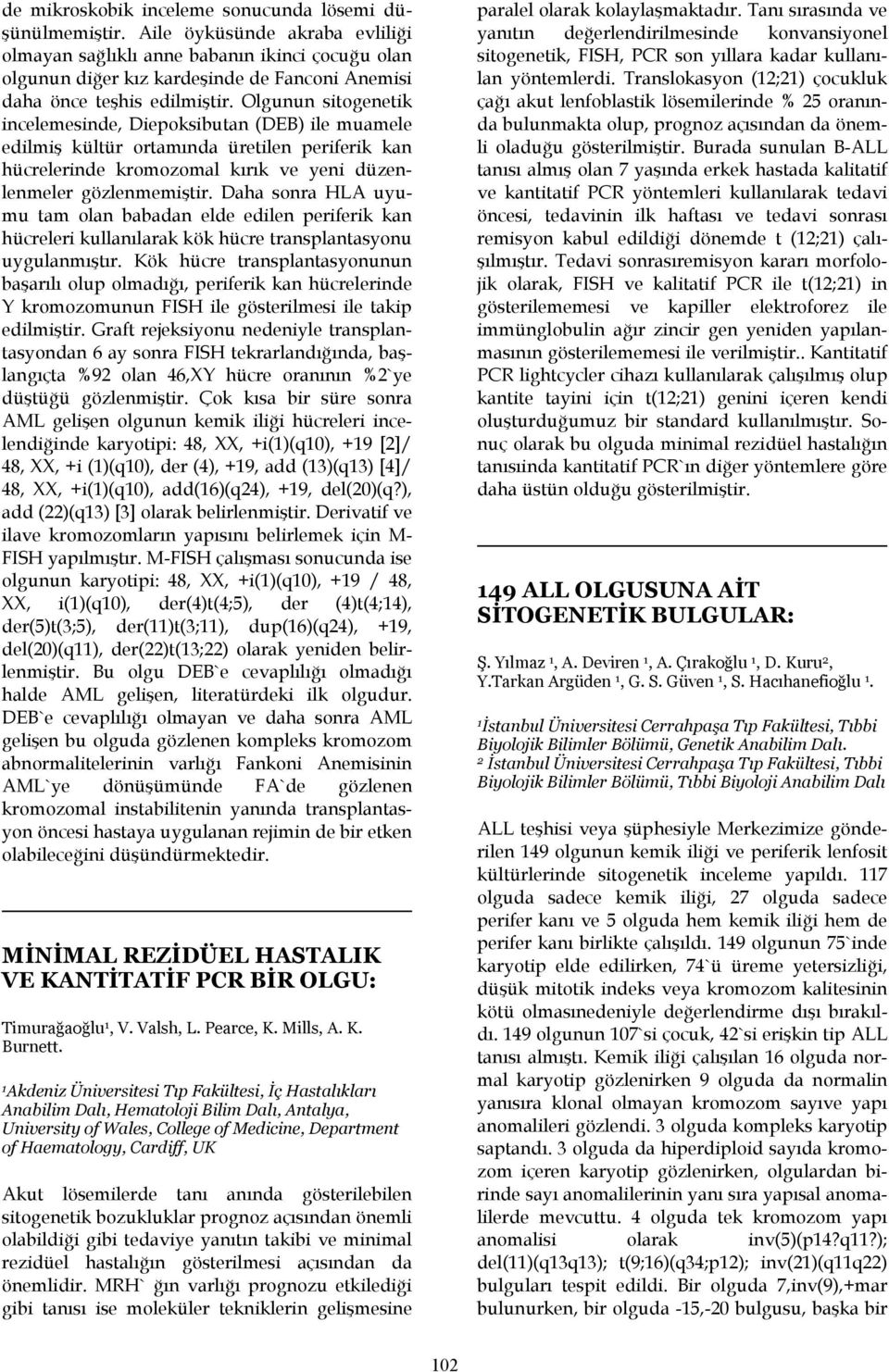 Olgunun sitogenetik incelemesinde, Diepoksibutan (DEB) ile muamele edilmiş kültür ortamında üretilen periferik kan hücrelerinde kromozomal kırık ve yeni düzenlenmeler gözlenmemiştir.