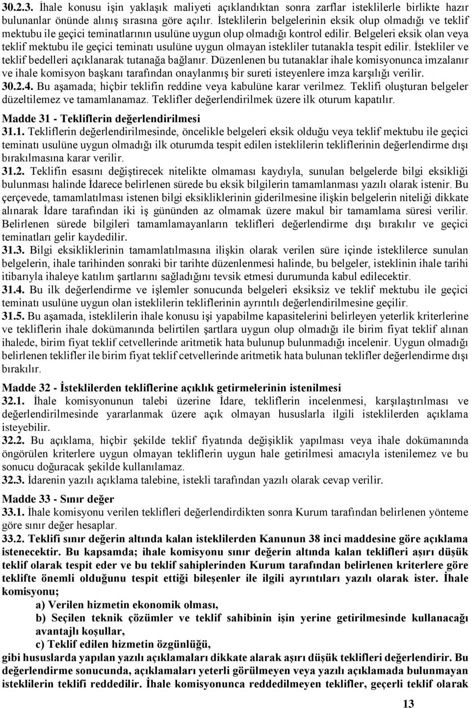 Belgeleri eksik olan veya teklif mektubu ile geçici teminatı usulüne uygun olmayan istekliler tutanakla tespit edilir. İstekliler ve teklif bedelleri açıklanarak tutanağa bağlanır.