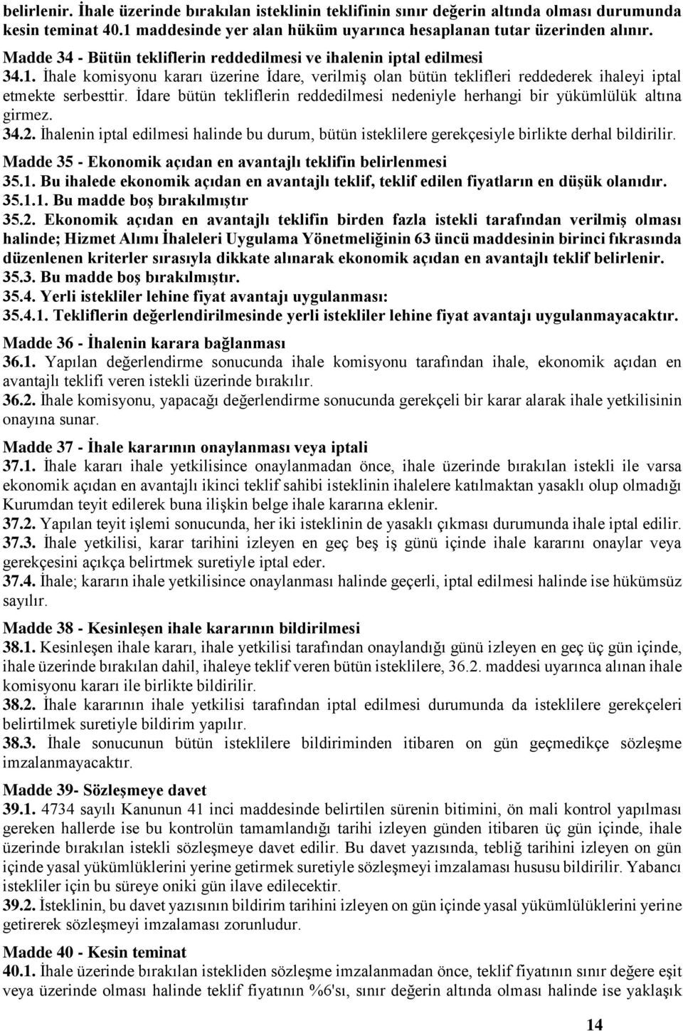 İdare bütün tekliflerin reddedilmesi nedeniyle herhangi bir yükümlülük altına girmez. 34.2. İhalenin iptal edilmesi halinde bu durum, bütün isteklilere gerekçesiyle birlikte derhal bildirilir.