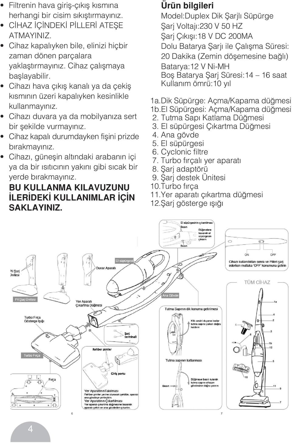 Cihaz kapalı durumdayken fiflini prizde bırakmayınız. Cihazı, güneflin altındaki arabanın içi ya da bir ısıtıcının yakını gibi sıcak bir yerde bırakmayınız.