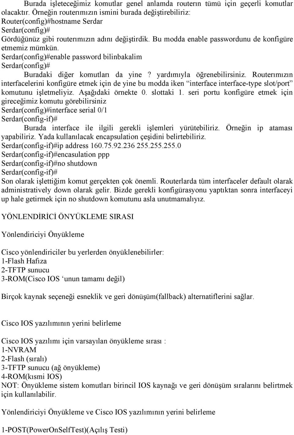 Bu modda enable passwordunu de konfigüre etmemiz mümkün. Serdar(config)#enable password bilinbakalim Serdar(config)# Buradaki diğer komutları da yine? yardımıyla öğrenebilirsiniz.