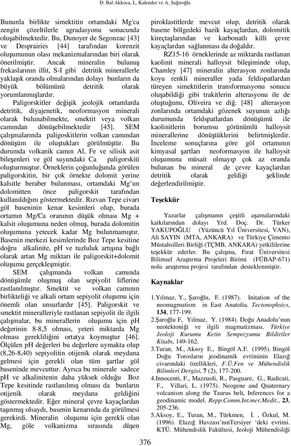 Ancak mineralin bulunuş frekaslarının illit, S-I gibi detritik minerallerle yaklaşık oranda olmalarından dolayı bunların da büyük bölümünü detritik olarak yorumlanmışlardır.