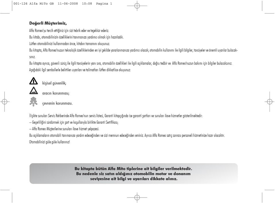 Bu kitapta, Alfa Romeo'nuzun teknolojik özelliklerinden en iyi şekilde yararlanmanıza yardımcı olacak; otomobilin kullanımı ile ilgili bilgiler, tavsiyeler ve önemli uyarılar bulacaksınız.