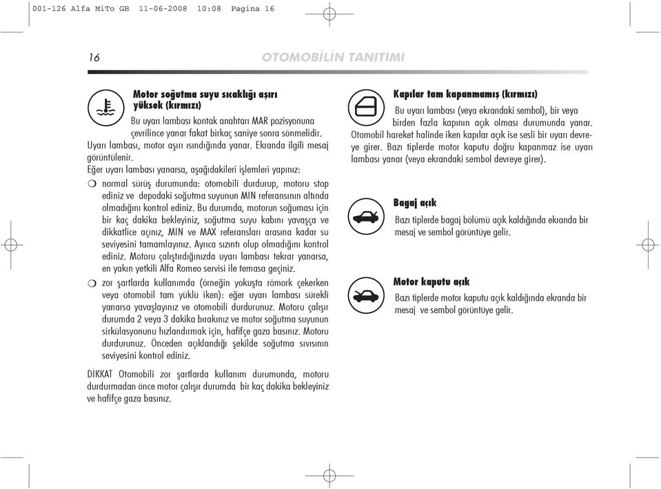 Eğer uyarı lambası yanarsa, aşağıdakileri işlemleri yapınız: normal sürüş durumunda: otomobili durdurup, motoru stop ediniz ve depodaki soğutma suyunun MIN referansının altında olmadığını kontrol