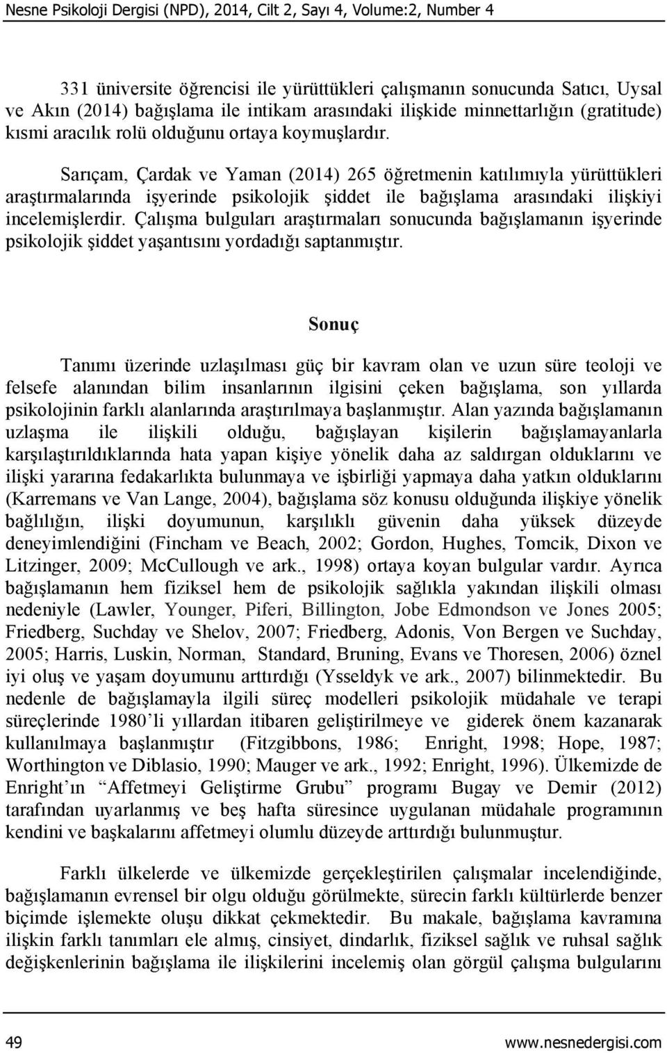 Sarıçam, Çardak ve Yaman (2014) 265 öğretmenin katılımıyla yürüttükleri araştırmalarında işyerinde psikolojik şiddet ile bağışlama arasındaki ilişkiyi incelemişlerdir.