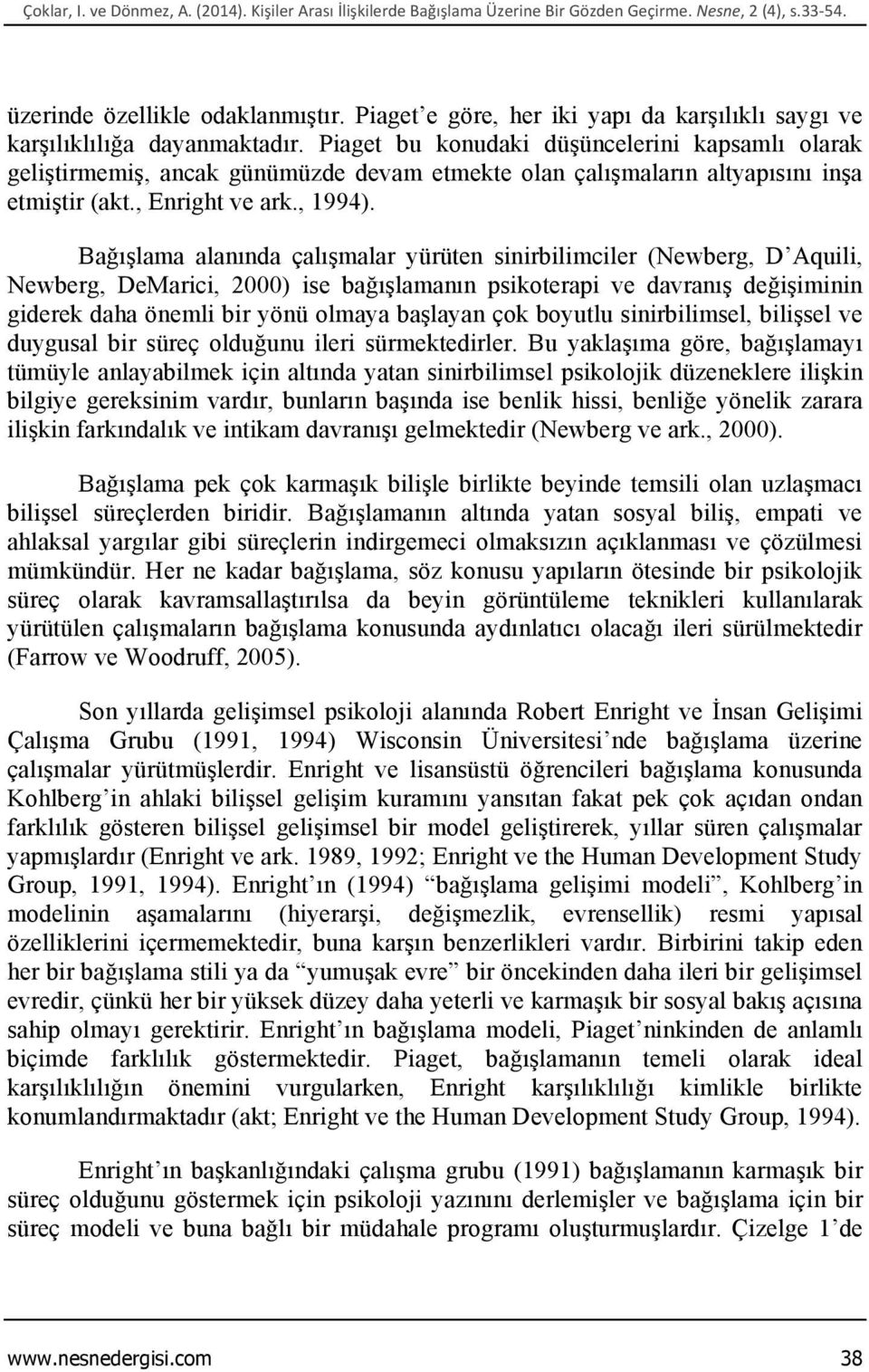 Piaget bu konudaki düşüncelerini kapsamlı olarak geliştirmemiş, ancak günümüzde devam etmekte olan çalışmaların altyapısını inşa etmiştir (akt., Enright ve ark., 1994).