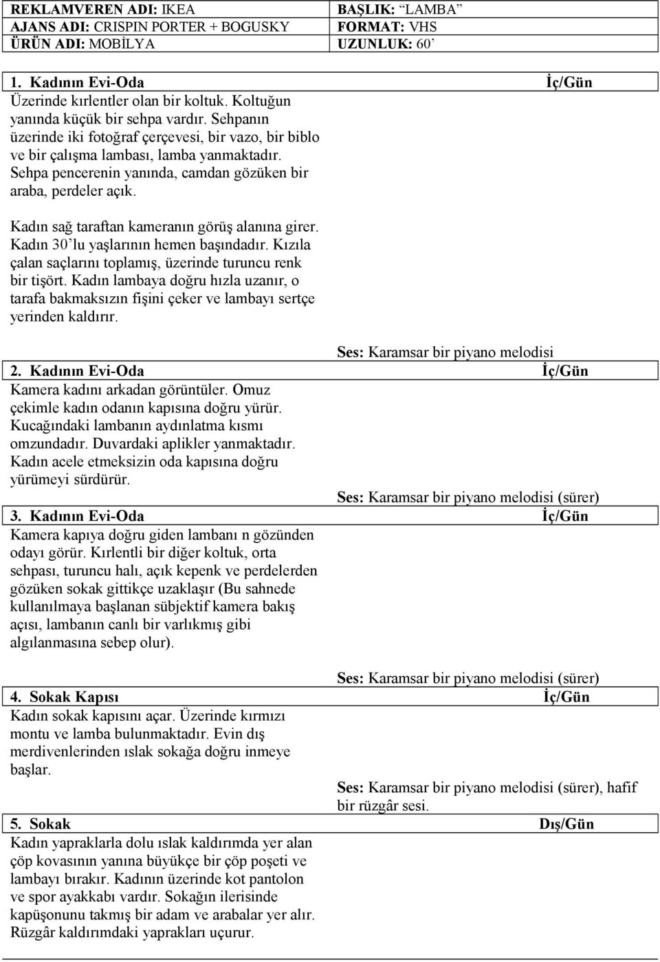 Sehpa pencerenin yanında, camdan gözüken bir araba, perdeler açık. Kadın sağ taraftan kameranın görüş alanına girer. Kadın 30 lu yaşlarının hemen başındadır.