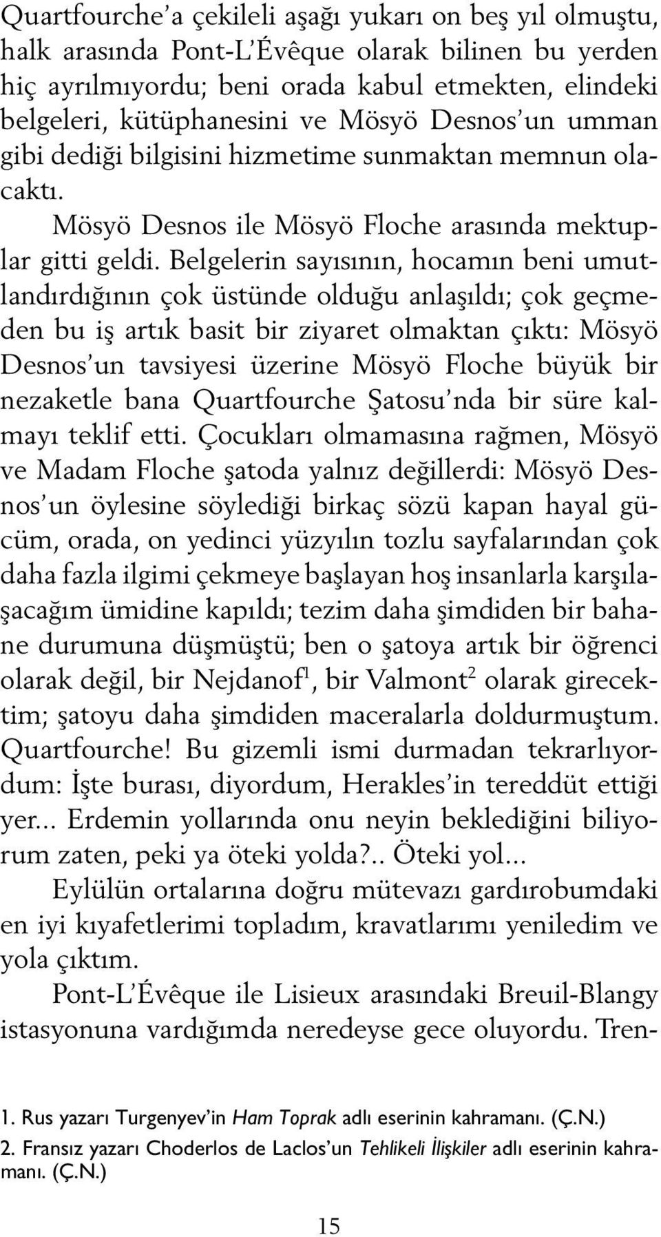 Belgelerin sayısının, hocamın beni umutlandırdığının çok üstünde olduğu anlaşıldı; çok geçmeden bu iş artık basit bir ziyaret olmaktan çıktı: Mösyö Desnos un tavsiyesi üzerine Mösyö Floche büyük bir