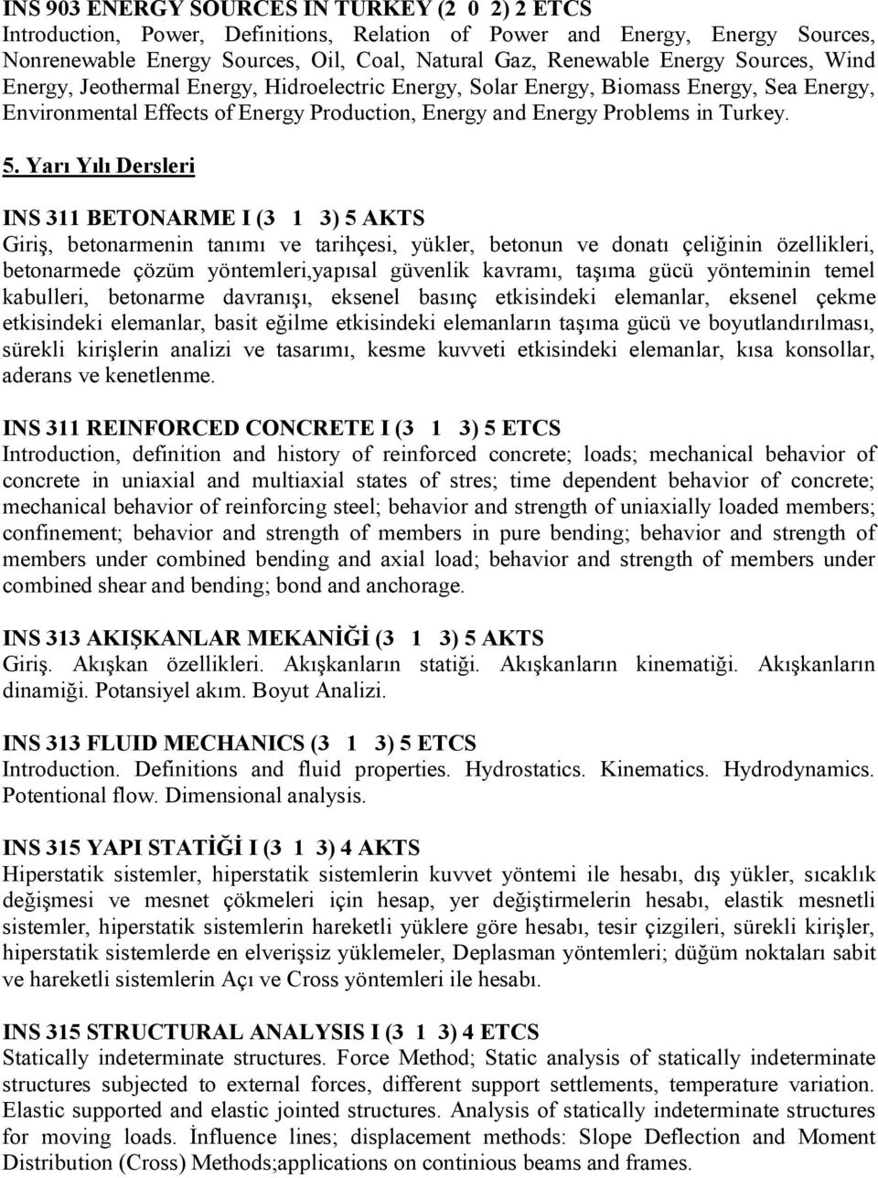 Yarı Yılı Dersleri INS 311 BETONARME I (3 1 3) 5 AKTS Giriş, betonarmenin tanımı ve tarihçesi, yükler, betonun ve donatı çeliğinin özellikleri, betonarmede çözüm yöntemleri,yapısal güvenlik kavramı,