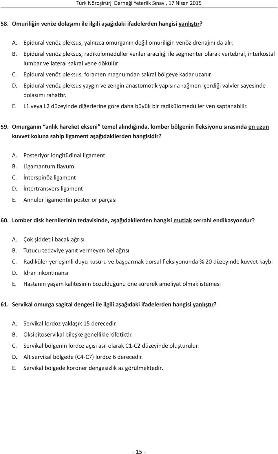 Epidural venöz pleksus, foramen magnumdan sakral bölgeye kadar uzanır. D. Epidural venöz pleksus yaygın ve zengin anastomotik yapısına rağmen içerdiği valvler sayesinde dolaşımı rahattır. E. L1 veya L2 düzeyinde diğerlerine göre daha büyük bir radikülomedüller ven saptanabilir.