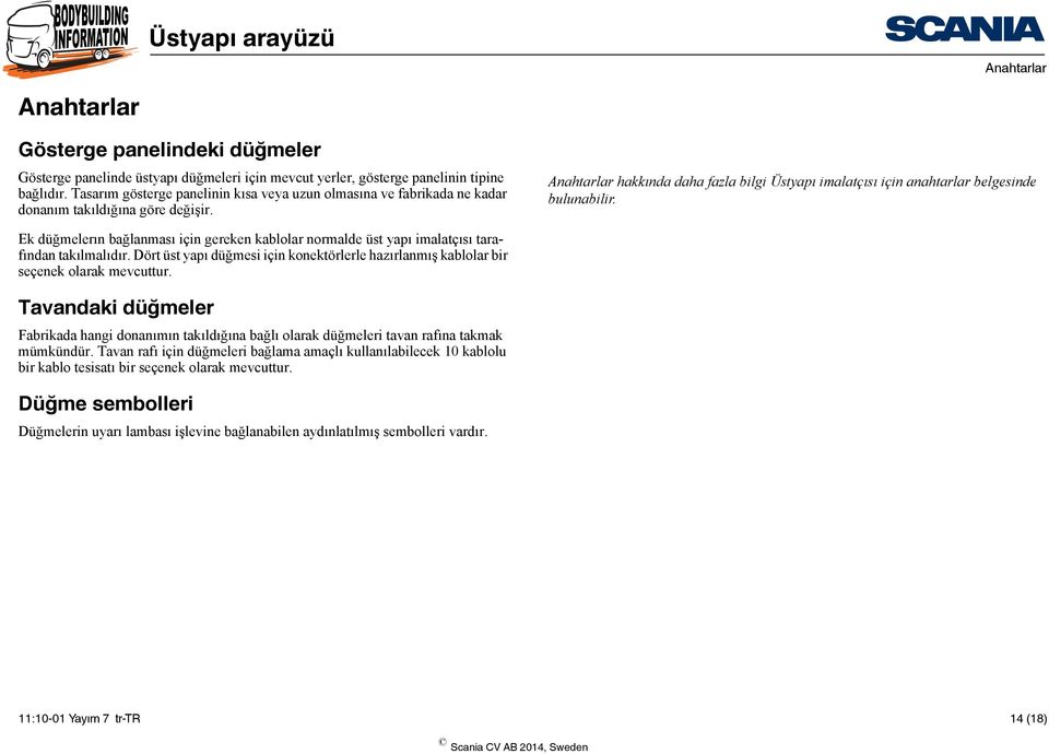 Anahtarlar hakkında daha fazla bilgi Üstyapı imalatçısı için anahtarlar belgesinde bulunabilir. Ek düğmelerın bağlanması için gereken kablolar normalde üst yapı imalatçısı tarafından takılmalıdır.