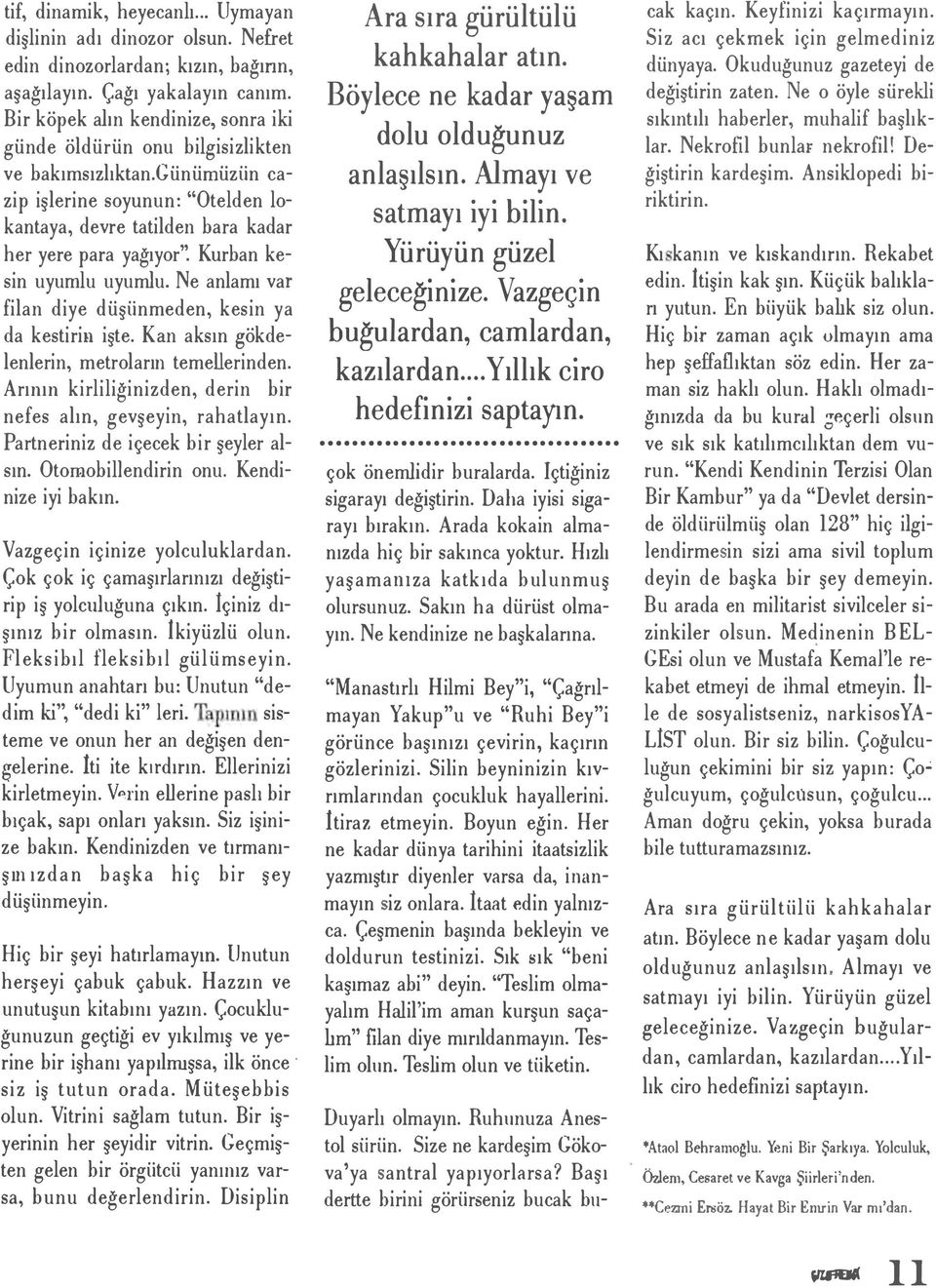 günüınüzün cazip işlerine soyunun: "Otelden lokantaya, devre tatilden hara kadar her yere para yağıyor' Kurhan kesin uyumlu uyumlu. Ne anlamı var filan diye düşünmeden, kesin ya da kestiriıı işte.